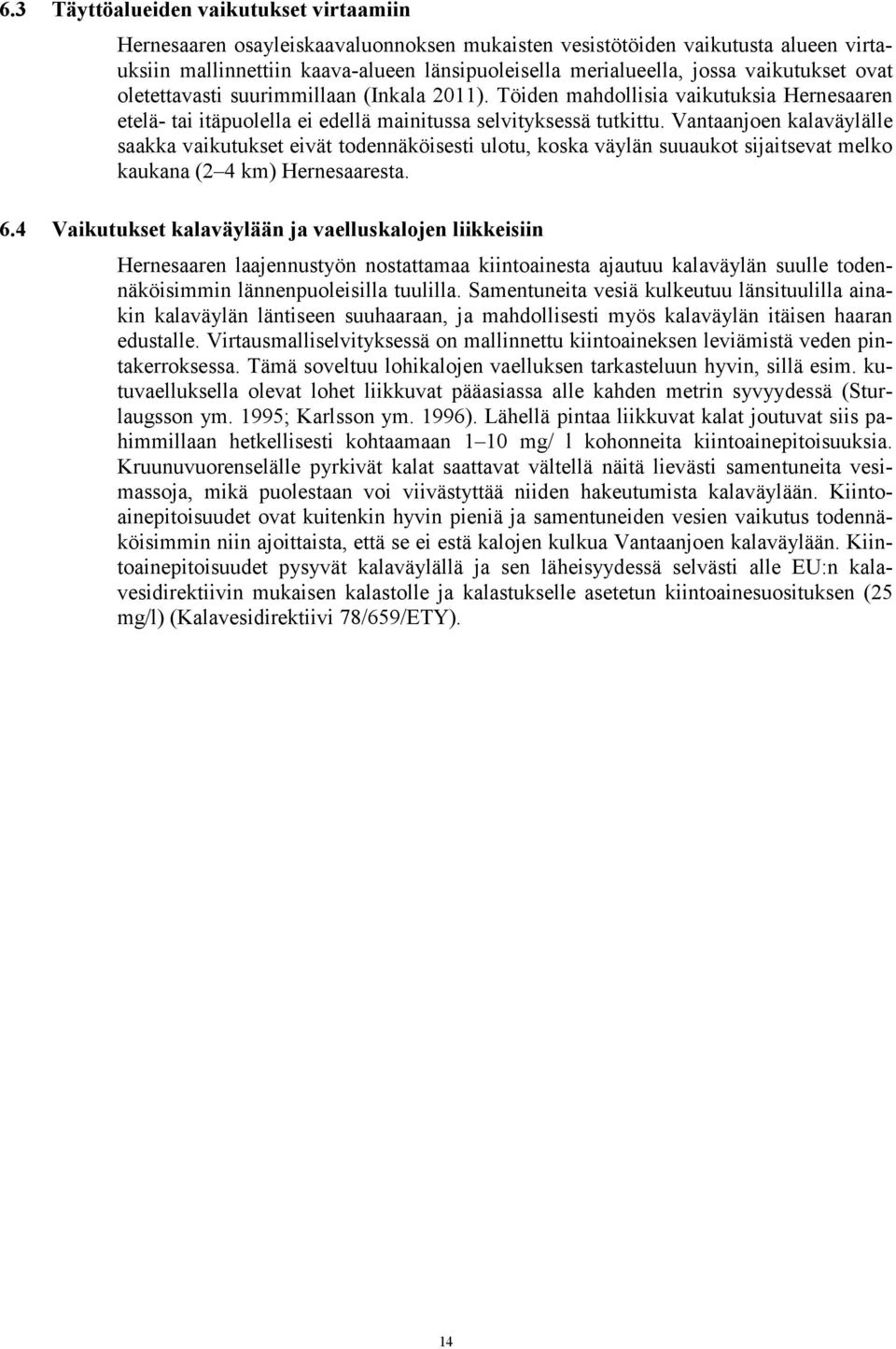 Vantaanjoen kalaväylälle saakka vaikutukset eivät todennäköisesti ulotu, koska väylän suuaukot sijaitsevat melko kaukana ( 4 km) Hernesaaresta. 6.