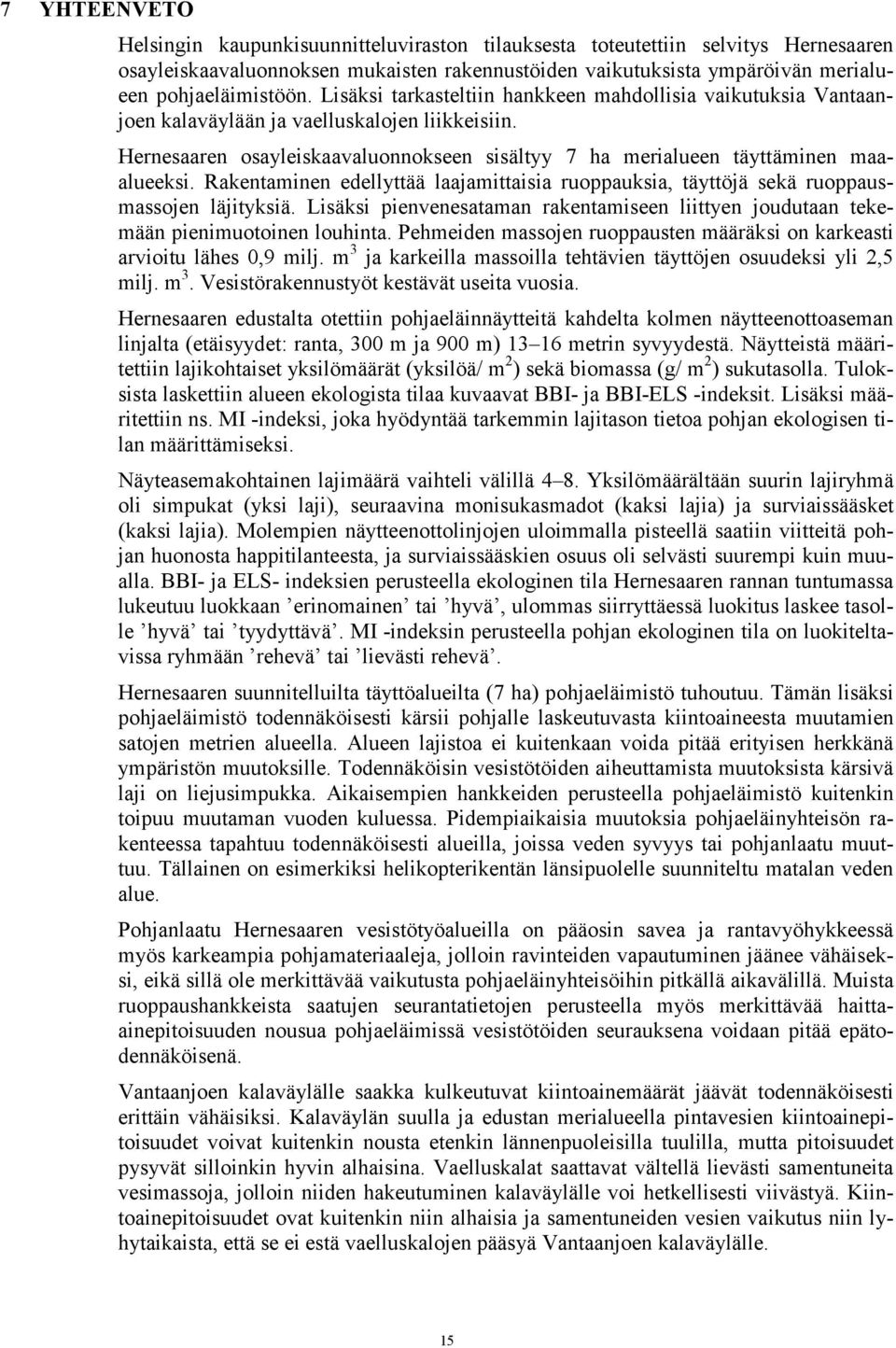 Rakentaminen edellyttää laajamittaisia ruoppauksia, täyttöjä sekä ruoppausmassojen läjityksiä. Lisäksi pienvenesataman rakentamiseen liittyen joudutaan tekemään pienimuotoinen louhinta.