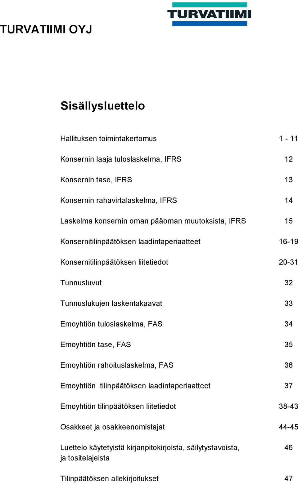 laskentakaavat 33 Emoyhtiön tuloslaskelma, FAS 34 Emoyhtiön tase, FAS 35 Emoyhtiön rahoituslaskelma, FAS 36 Emoyhtiön tilinpäätöksen laadintaperiaatteet 37 Emoyhtiön