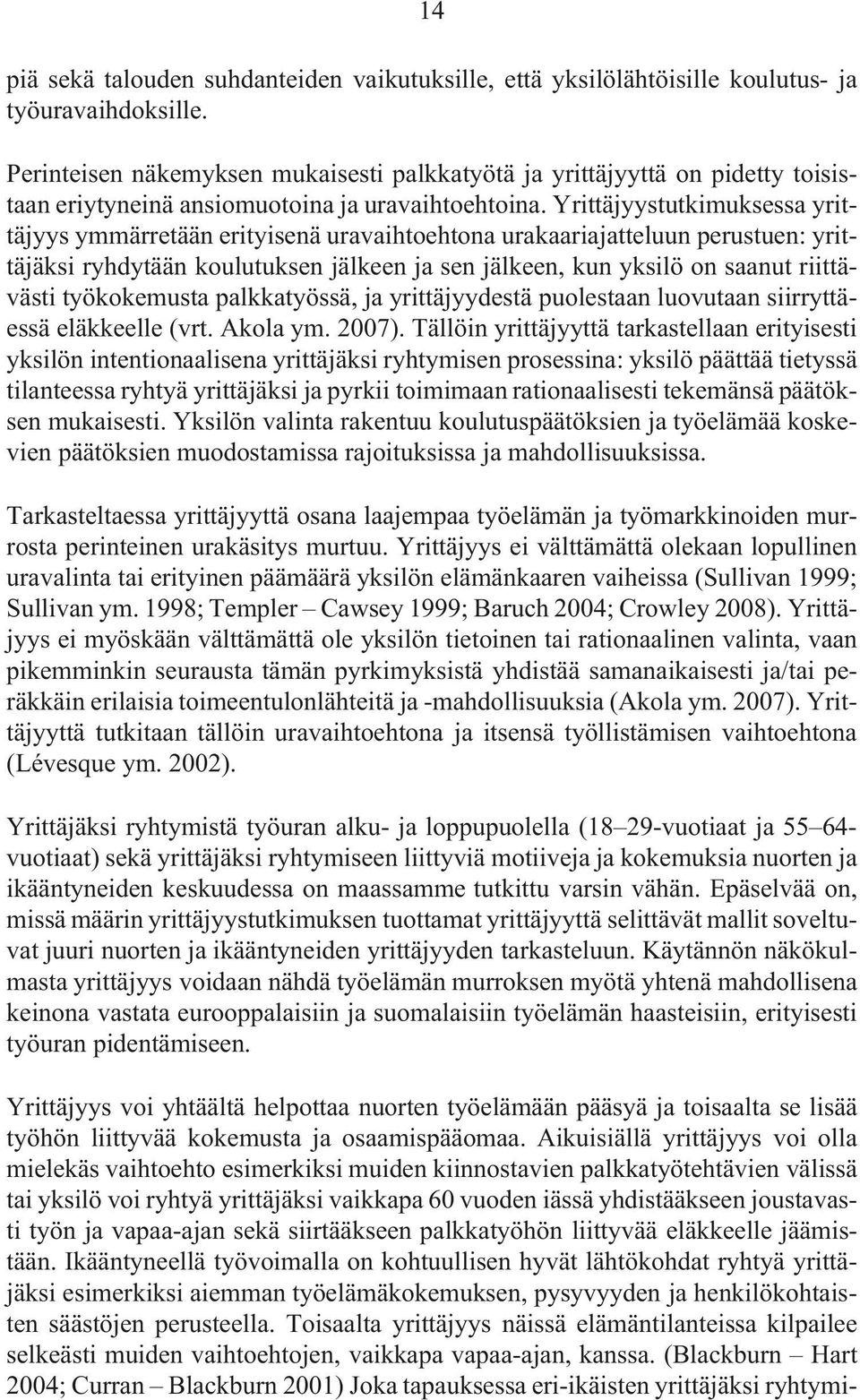 Yrittäjyystutkimuksessa yrittäjyys ymmärretään erityisenä uravaihtoehtona urakaariajatteluun perustuen: yrittäjäksi ryhdytään koulutuksen jälkeen ja sen jälkeen, kun yksilö on saanut riittävästi