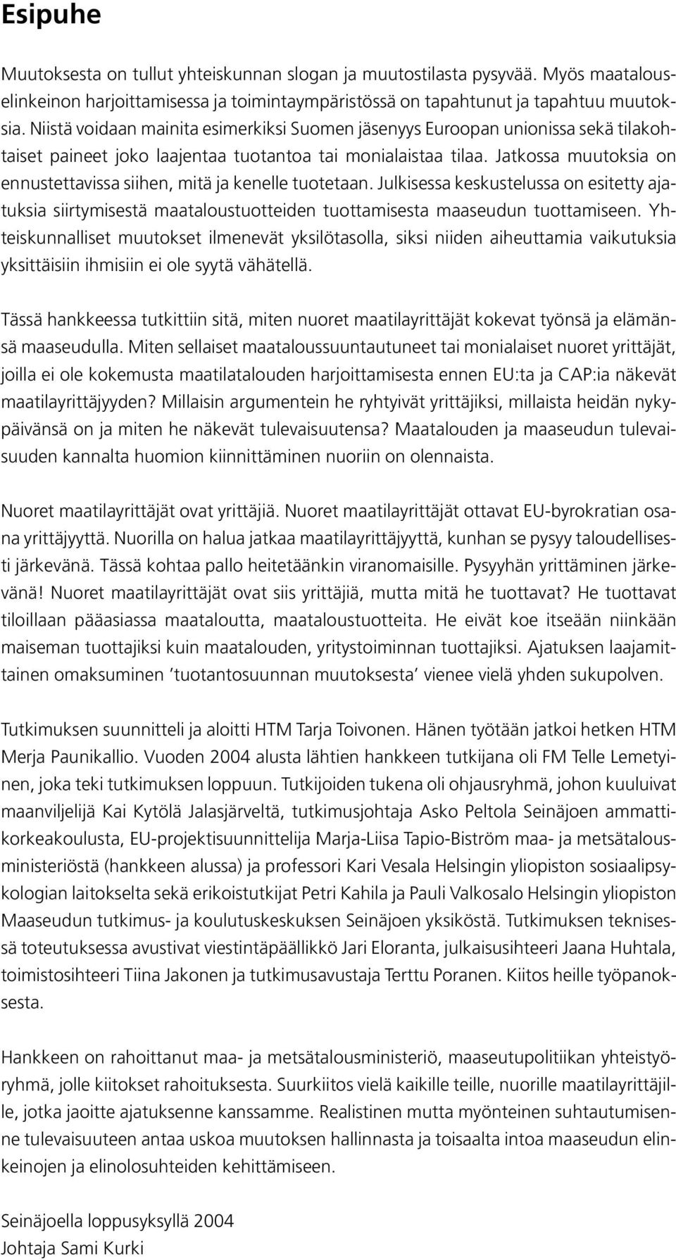 Jatkossa muutoksia on ennustettavissa siihen, mitä ja kenelle tuotetaan. Julkisessa keskustelussa on esitetty ajatuksia siirtymisestä maataloustuotteiden tuottamisesta maaseudun tuottamiseen.