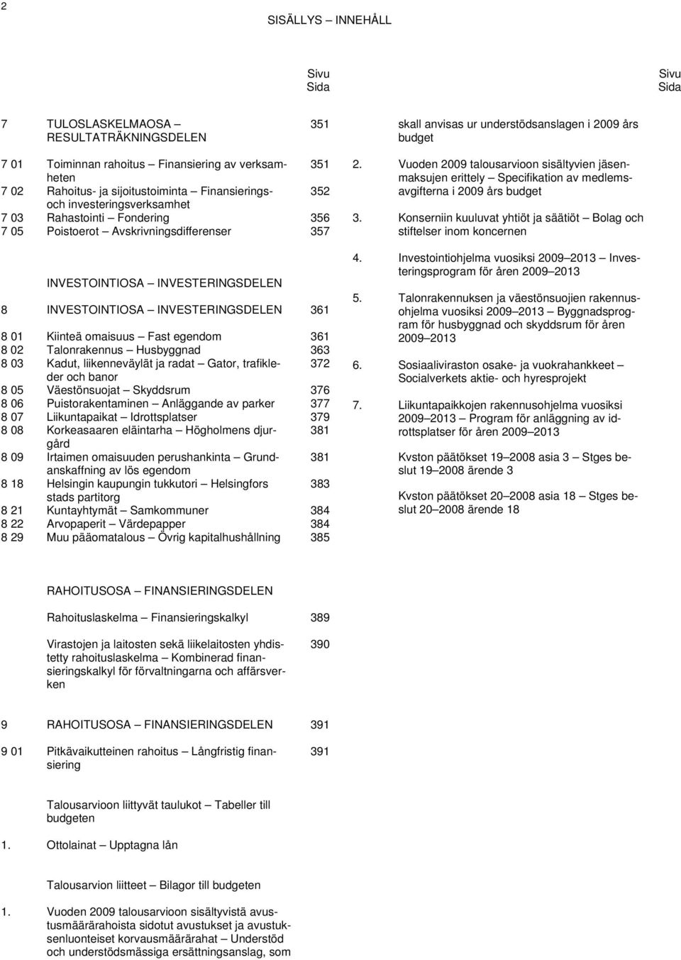 INVESTOINTIOSA INVESTERINGSDELEN 361 8 01 Kiinteä omaisuus Fast egendom 361 8 02 Talonrakennus Husbyggnad 363 8 03 Kadut, liikenneväylät ja radat Gator, trafikleder 372 och banor 8 05 Väestönsuojat