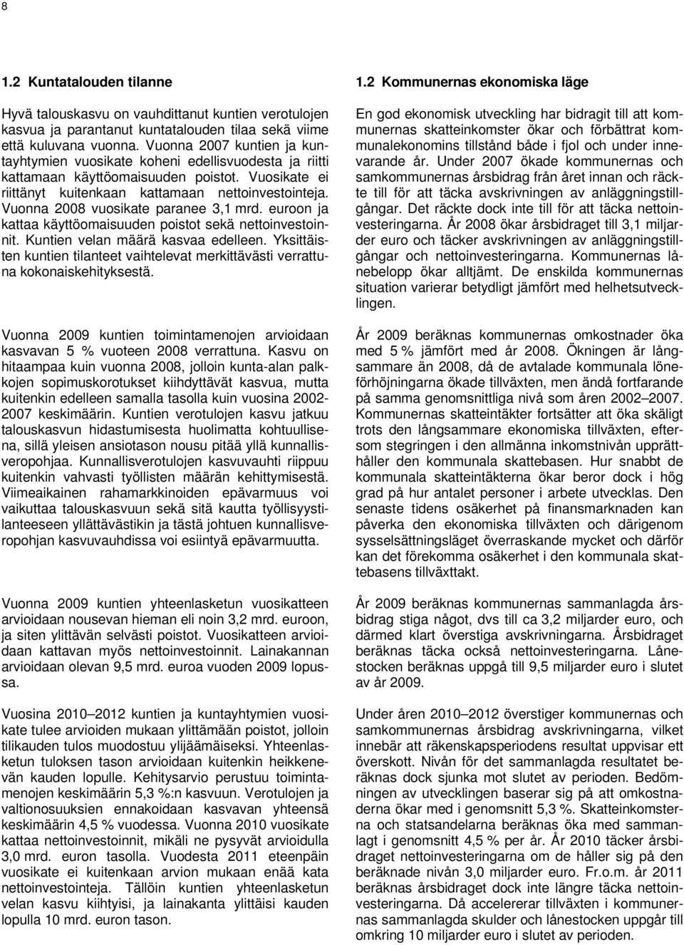 Vuonna 2008 vuosikate paranee 3,1 mrd. euroon ja kattaa käyttöomaisuuden poistot sekä nettoinvestoinnit. Kuntien velan määrä kasvaa edelleen.