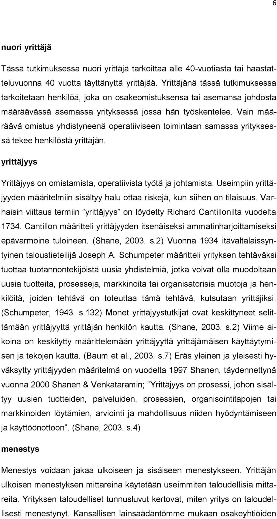 Vain määräävä omistus yhdistyneenä operatiiviseen toimintaan samassa yrityksessä tekee henkilöstä yrittäjän. yrittäjyys Yrittäjyys on omistamista, operatiivista työtä ja johtamista.