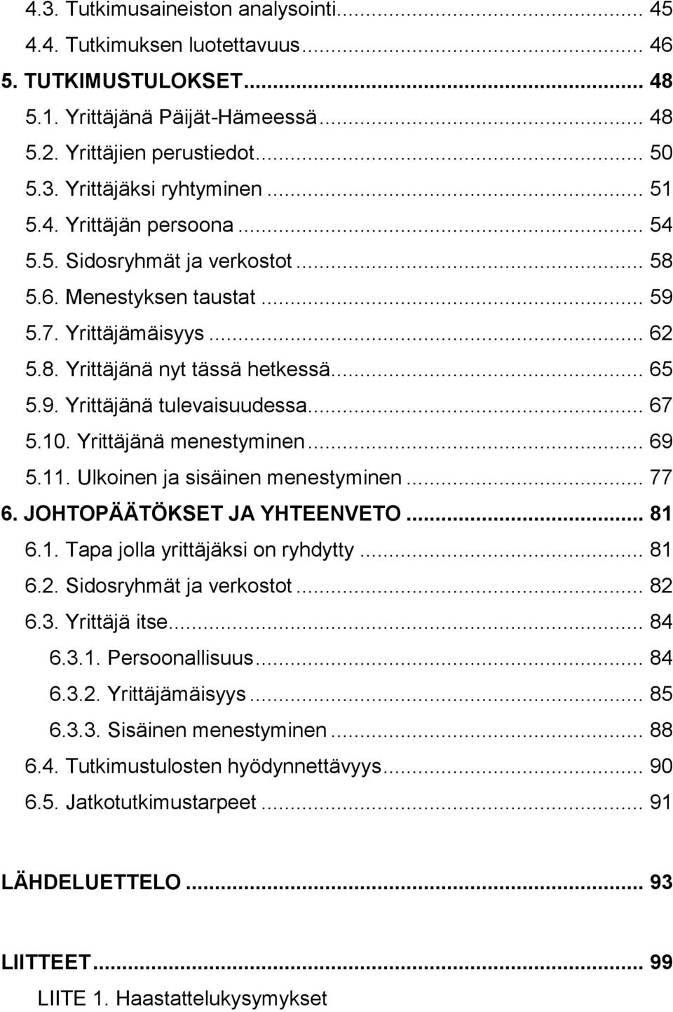 .. 67 5.10. Yrittäjänä menestyminen... 69 5.11. Ulkoinen ja sisäinen menestyminen... 77 6. JOHTOPÄÄTÖKSET JA YHTEENVETO... 81 6.1. Tapa jolla yrittäjäksi on ryhdytty... 81 6.2.