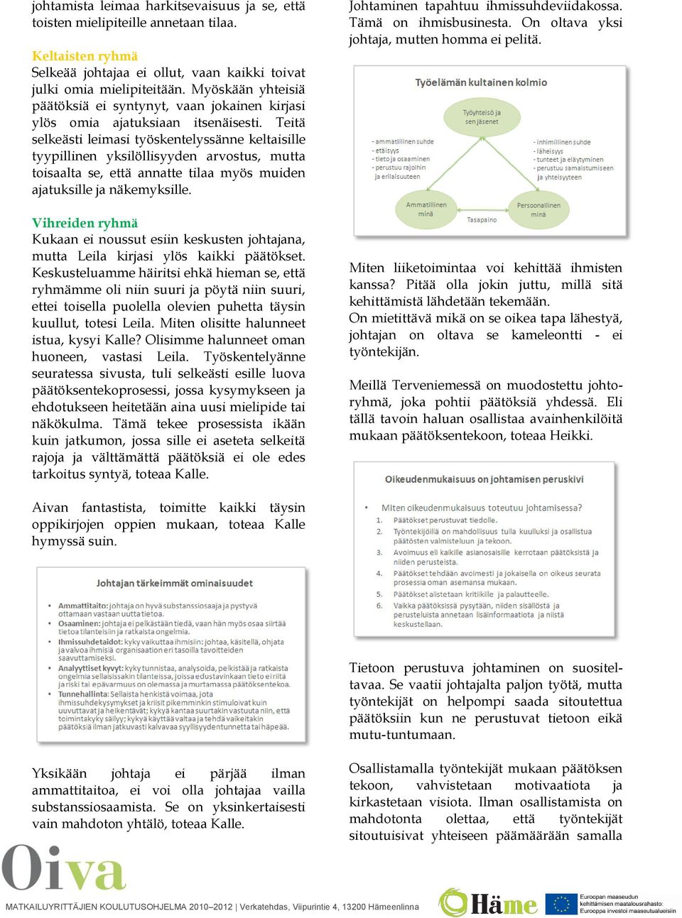 Teitä selkeästi leimasi työskentelyssänne keltaisille tyypillinen yksilöllisyyden arvostus, mutta toisaalta se, että annatte tilaa myös muiden ajatuksille ja näkemyksille.