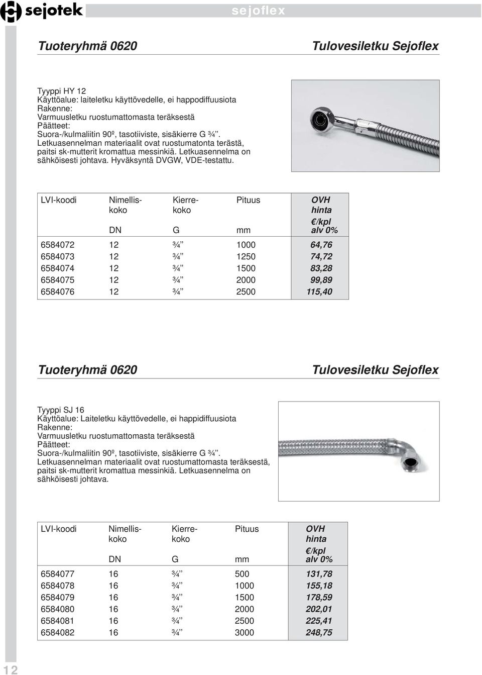 G 6584072 12 ¾ 1000 64,76 6584073 12 ¾ 1250 74,72 6584074 12 ¾ 1500 83,28 6584075 12 ¾ 2000 99,89 6584076 12 ¾ 2500 115,40 Tuoteryhmä 0620 Tulovesiletku Sejoflex Tyyppi SJ 16 Käyttöalue: Laiteletku