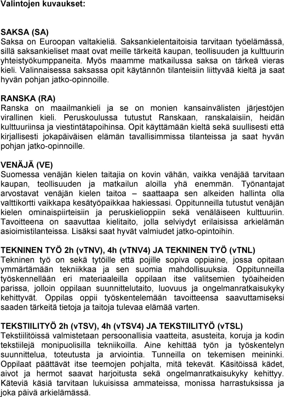 Myös maamme matkailussa saksa on tärkeä vieras kieli. Valinnaisessa saksassa opit käytännön tilanteisiin liittyvää kieltä ja saat hyvän pohjan jatko-opinnoille.