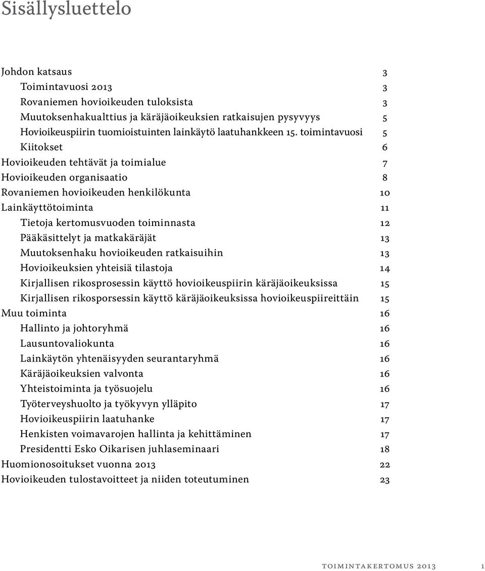 toimintavuosi 5 Kiitokset 6 Hovioikeuden tehtävät ja toimialue 7 Hovioikeuden organisaatio 8 Rovaniemen hovioikeuden henkilökunta 10 Lainkäyttötoiminta 11 Tietoja kertomusvuoden toiminnasta 12