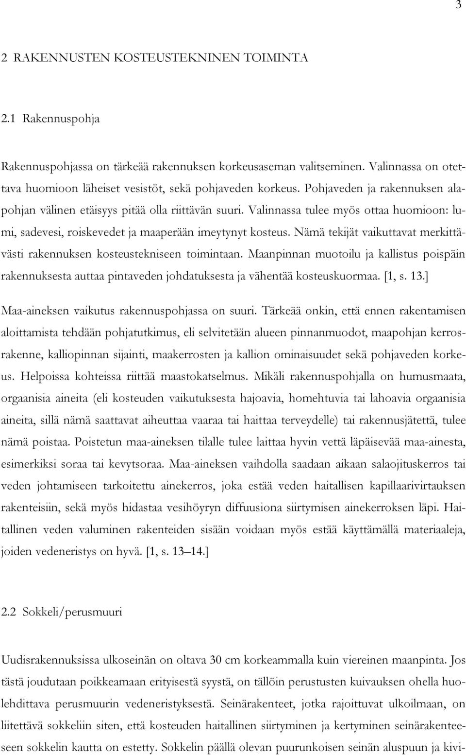 Valinnassa tulee myös ottaa huomioon: lumi, sadevesi, roiskevedet ja maaperään imeytynyt kosteus. Nämä tekijät vaikuttavat merkittävästi rakennuksen kosteustekniseen toimintaan.