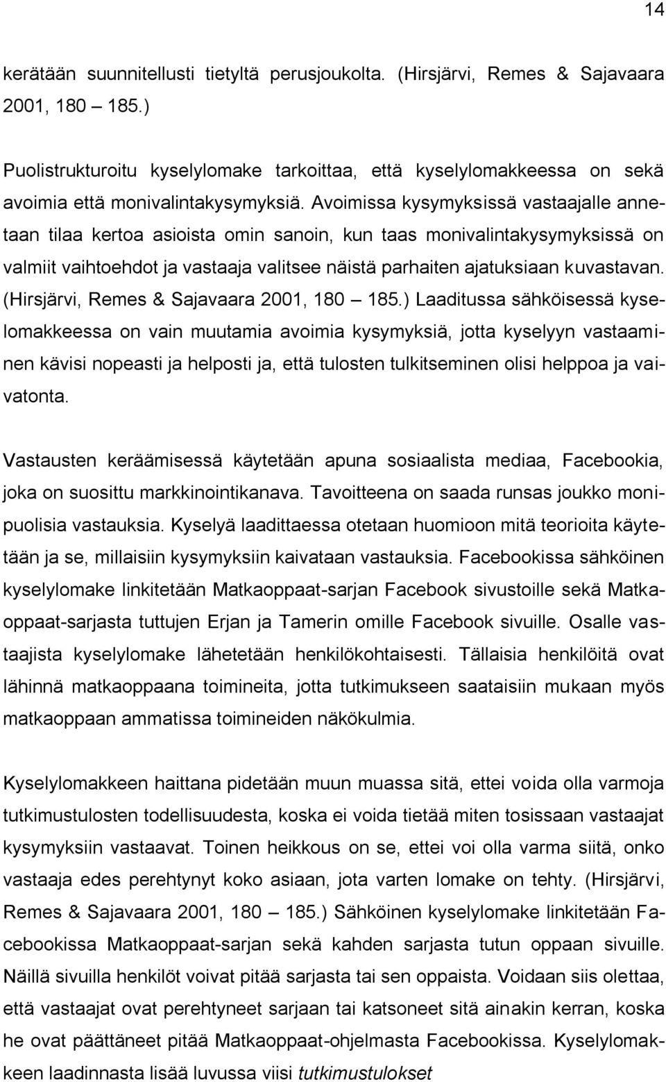 Avoimissa kysymyksissä vastaajalle annetaan tilaa kertoa asioista omin sanoin, kun taas monivalintakysymyksissä on valmiit vaihtoehdot ja vastaaja valitsee näistä parhaiten ajatuksiaan kuvastavan.