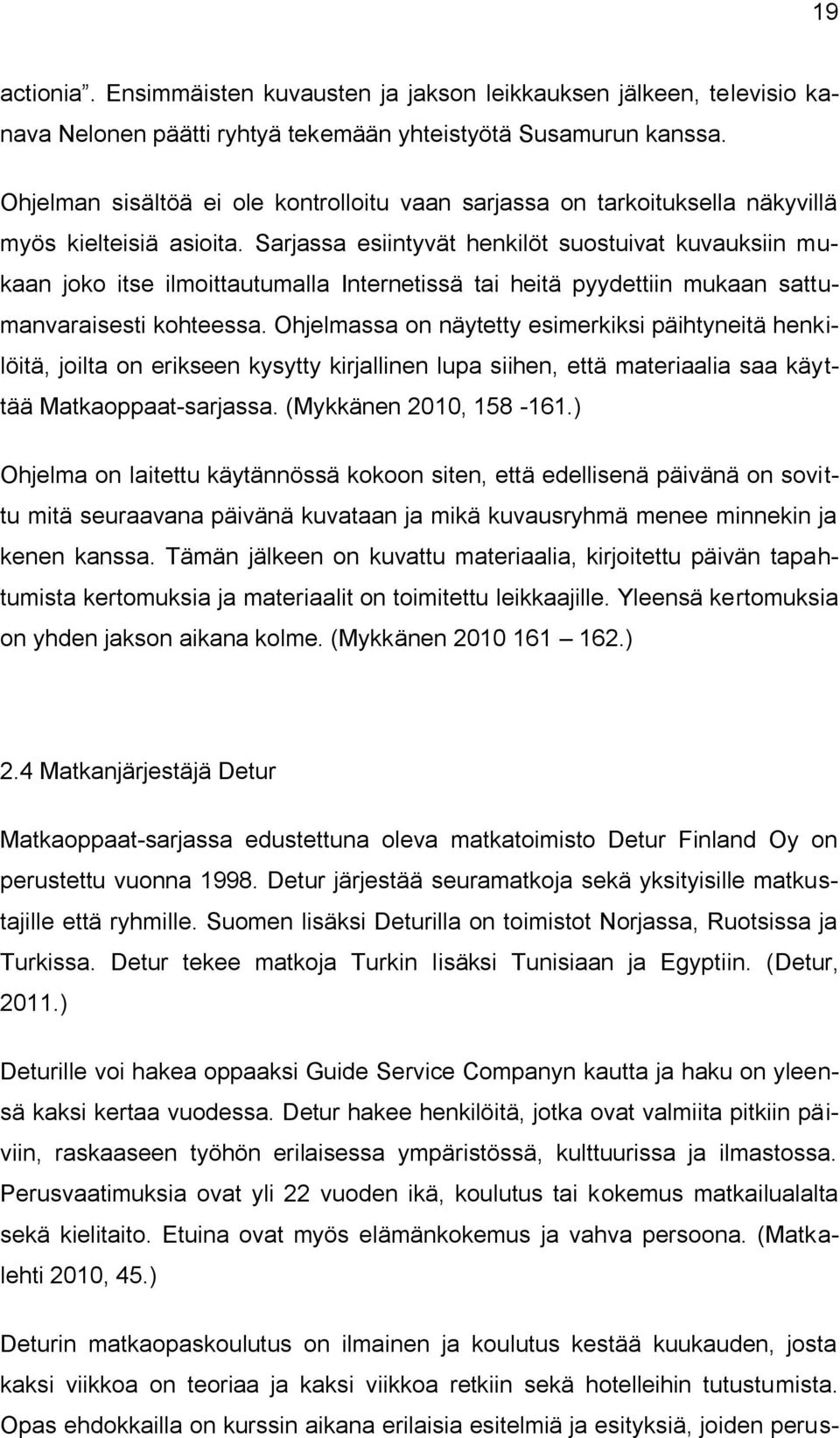 Sarjassa esiintyvät henkilöt suostuivat kuvauksiin mukaan joko itse ilmoittautumalla Internetissä tai heitä pyydettiin mukaan sattumanvaraisesti kohteessa.