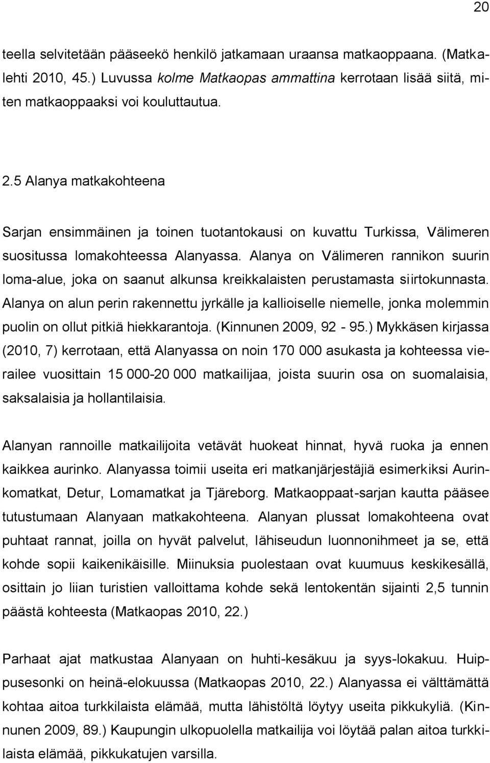 5 Alanya matkakohteena Sarjan ensimmäinen ja toinen tuotantokausi on kuvattu Turkissa, Välimeren suositussa lomakohteessa Alanyassa.