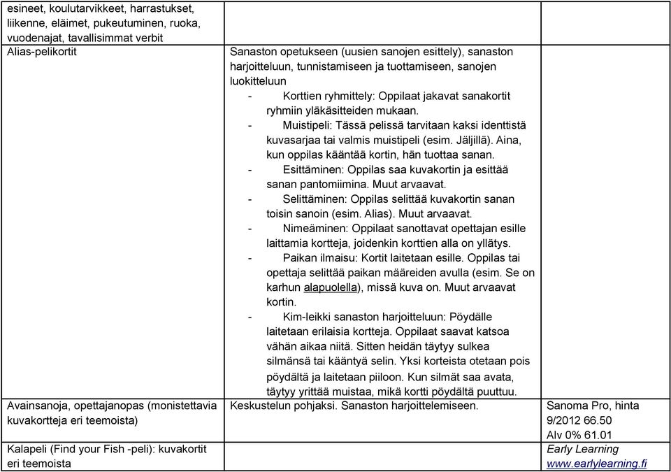 ryhmittely: Oppilaat jakavat sanakortit ryhmiin yläkäsitteiden mukaan. - Muistipeli: Tässä pelissä tarvitaan kaksi identtistä kuvasarjaa tai valmis muistipeli (esim. Jäljillä).