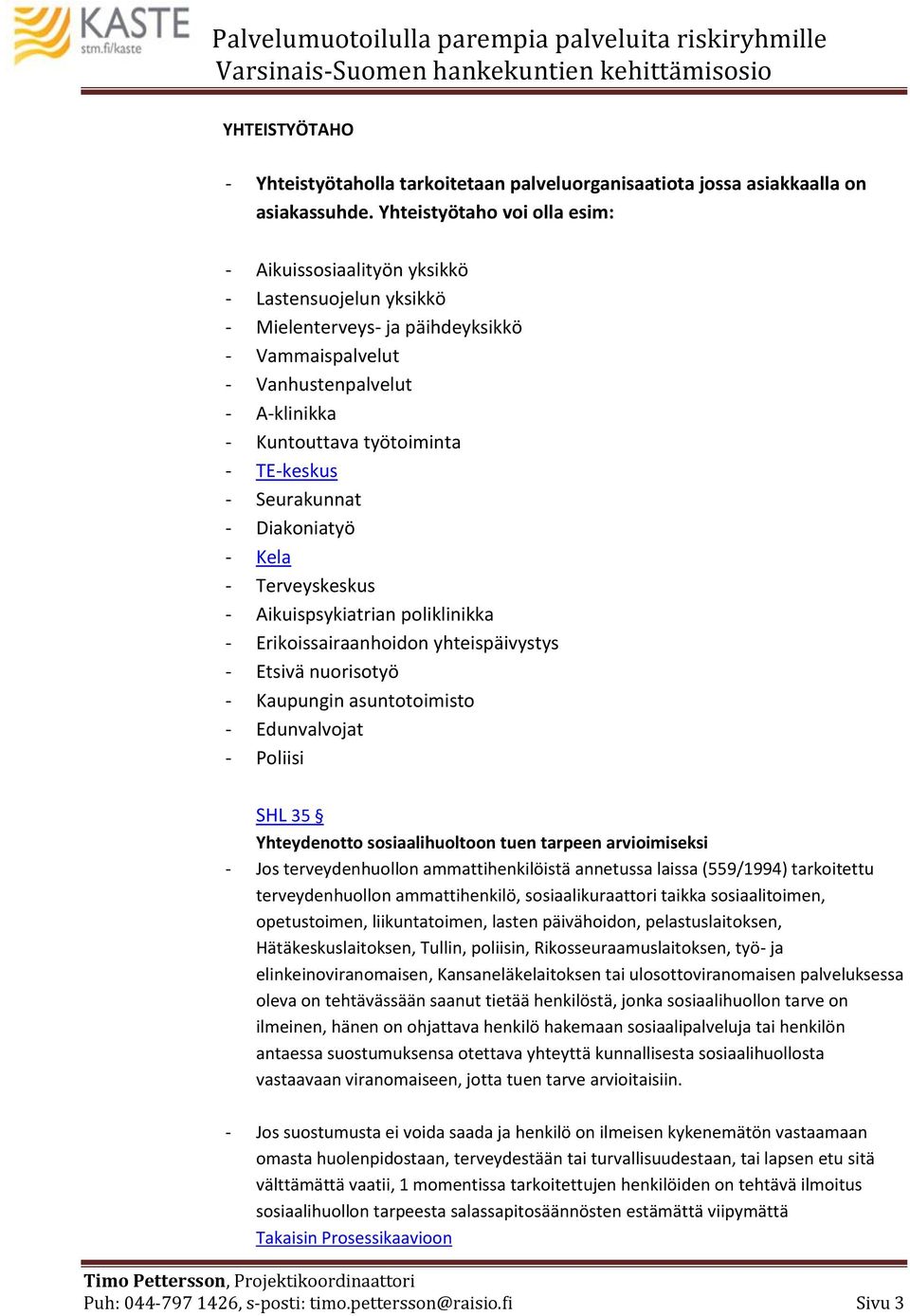 TE-keskus - Seurakunnat - Diakoniatyö - Kela - Terveyskeskus - Aikuispsykiatrian poliklinikka - Erikoissairaanhoidon yhteispäivystys - Etsivä nuorisotyö - Kaupungin asuntotoimisto - Edunvalvojat -