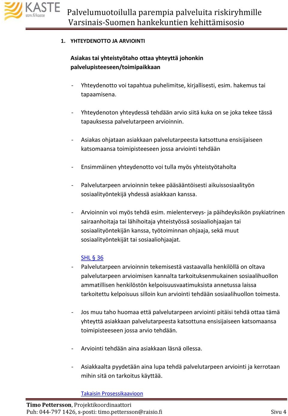 - Asiakas ohjataan asiakkaan palvelutarpeesta katsottuna ensisijaiseen katsomaansa toimipisteeseen jossa arviointi tehdään - Ensimmäinen yhteydenotto voi tulla myös yhteistyötaholta - Palvelutarpeen