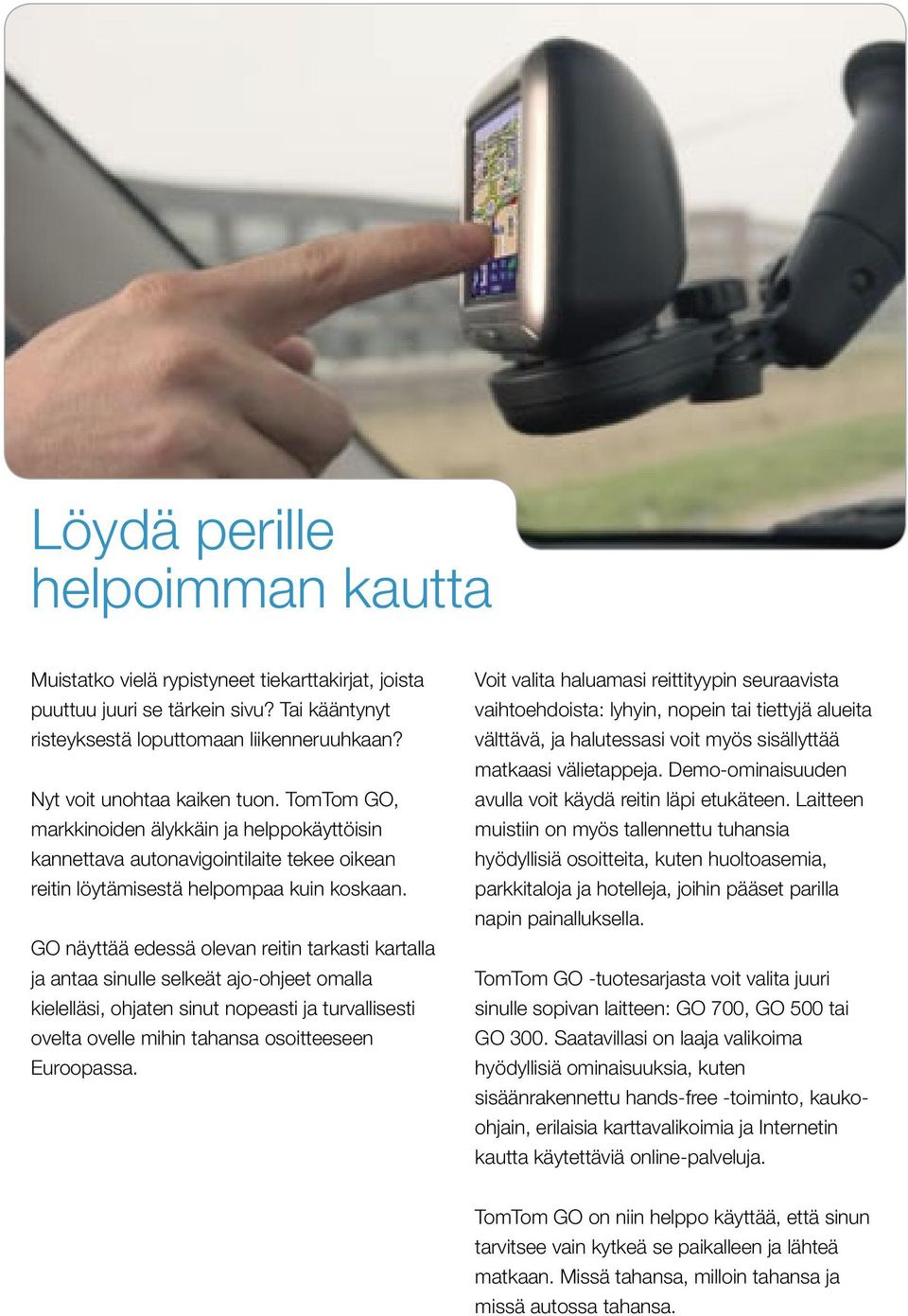 GO näyttää edessä olevan reitin tarkasti kartalla ja antaa sinulle selkeät ajo-ohjeet omalla kielelläsi, ohjaten sinut nopeasti ja turvallisesti ovelta ovelle mihin tahansa osoitteeseen Euroopassa.