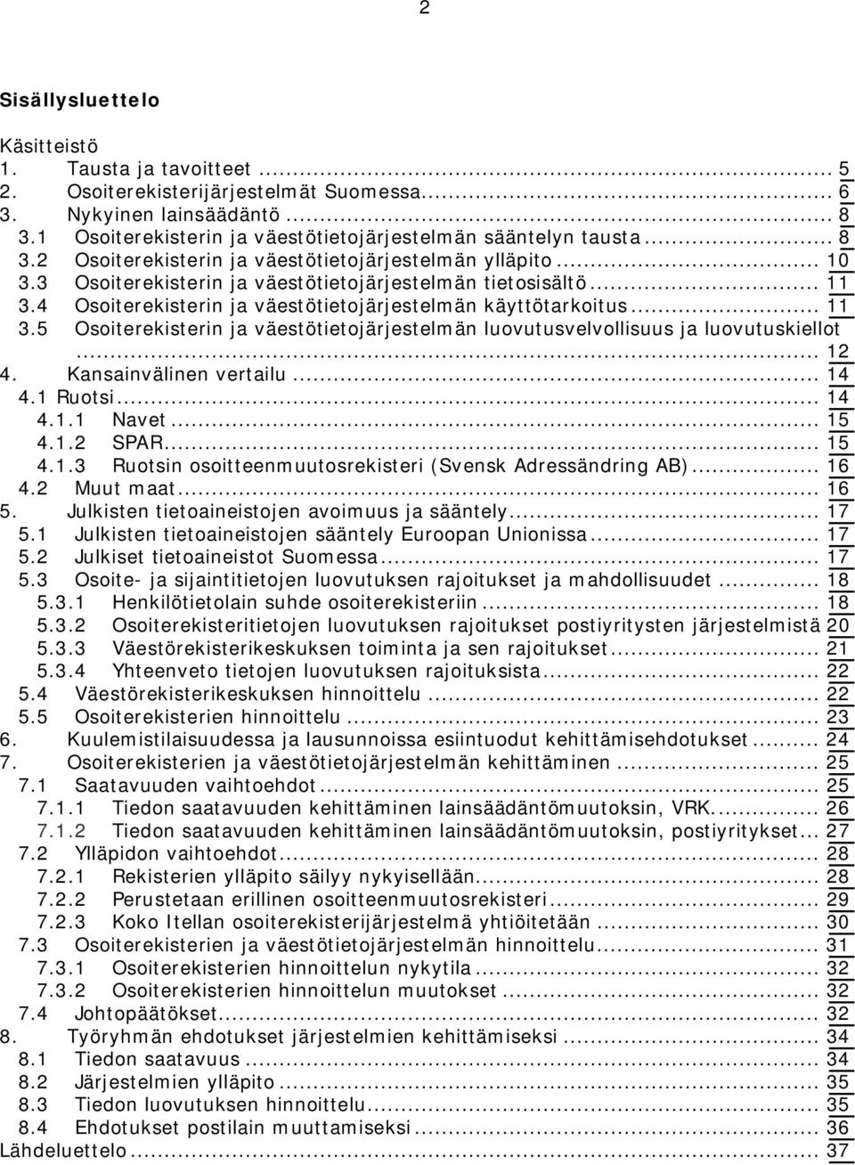 .. 11 3.5 Osoiterekisterin ja väestötietojärjestelmän luovutusvelvollisuus ja luovutuskiellot... 12 4. Kansainvälinen vertailu... 14 4.1 Ruotsi... 14 4.1.1 Navet... 15 4.1.2 SPAR... 15 4.1.3 Ruotsin osoitteenmuutosrekisteri (Svensk Adressändring AB).