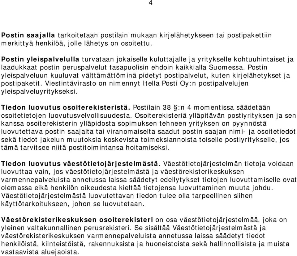 Postin yleispalveluun kuuluvat välttämättöminä pidetyt postipalvelut, kuten kirjelähetykset ja postipaketit. Viestintävirasto on nimennyt Itella Posti Oy:n postipalvelujen yleispalveluyritykseksi.