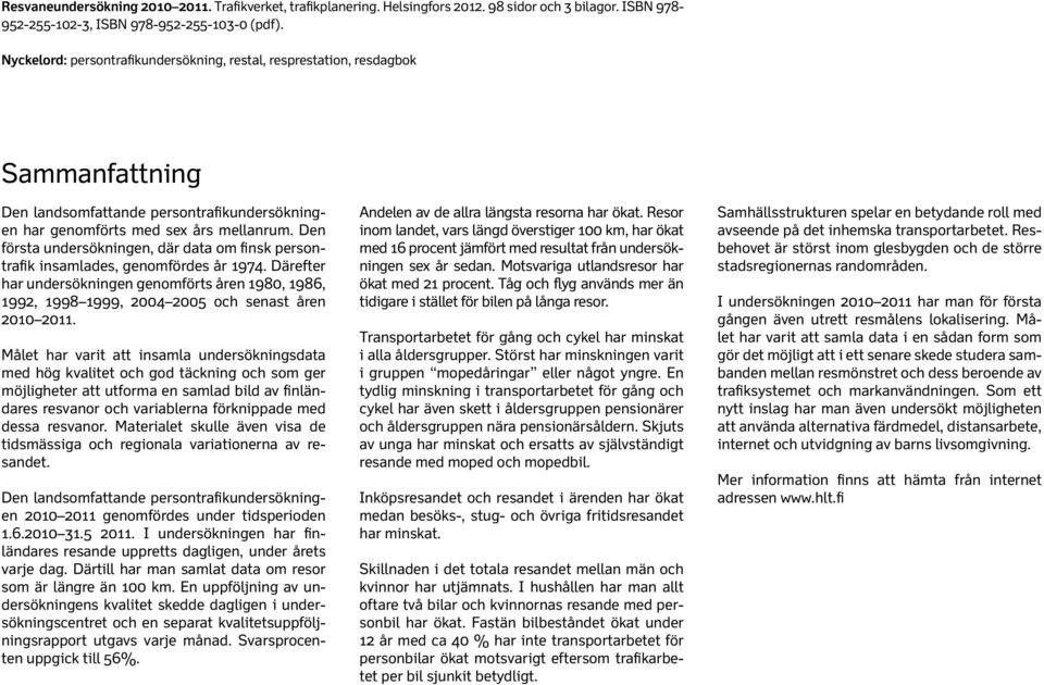 Den första undersökningen, där data om finsk persontrafik insamlades, genomfördes år 1974. Därefter har undersökningen genomförts åren 198, 1986, 1992, 1998 1999, 24 25 och senast åren 21 211.