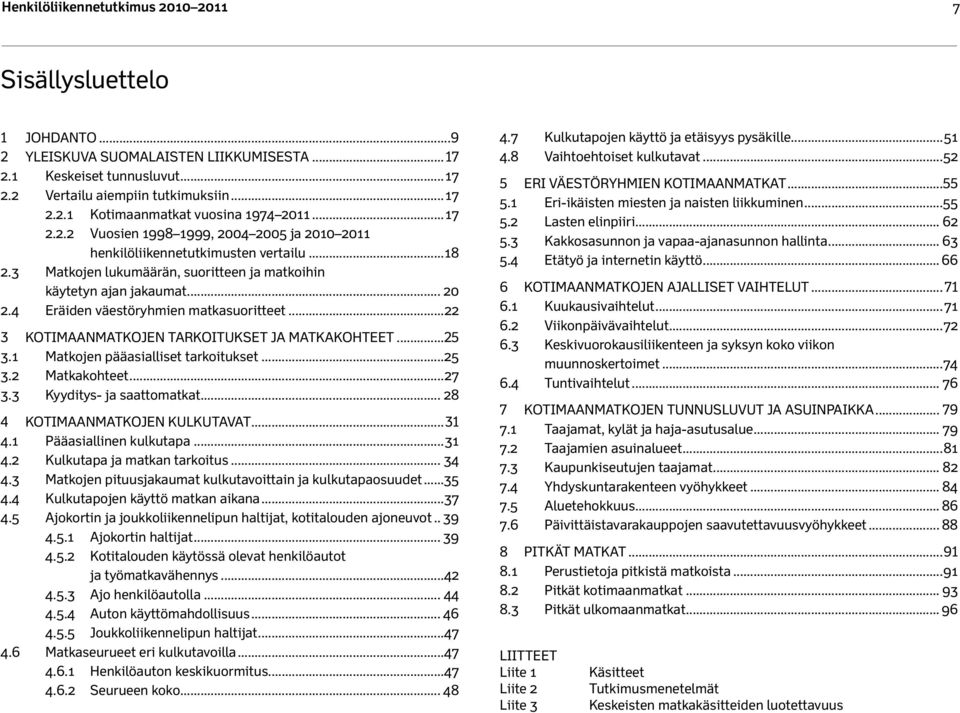 4 Eräiden väestöryhmien matkasuoritteet...22 3 KOTIMAANMATKOJEN TARKOITUKSET JA MATKAKOHTEET...25 3.1 Matkojen pääasialliset tarkoitukset...25 3.2 Matkakohteet...27 3.3 Kyyditys- ja saattomatkat.