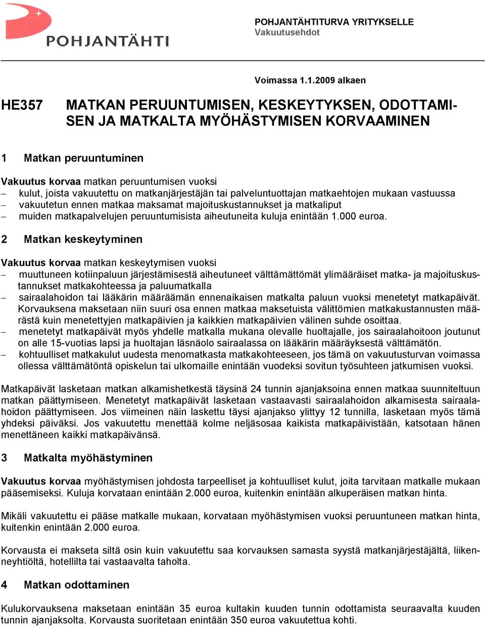 on matkanjärjestäjän tai palveluntuottajan matkaehtojen mukaan vastuussa vakuutetun ennen matkaa maksamat majoituskustannukset ja matkaliput muiden matkapalvelujen peruuntumisista aiheutuneita kuluja