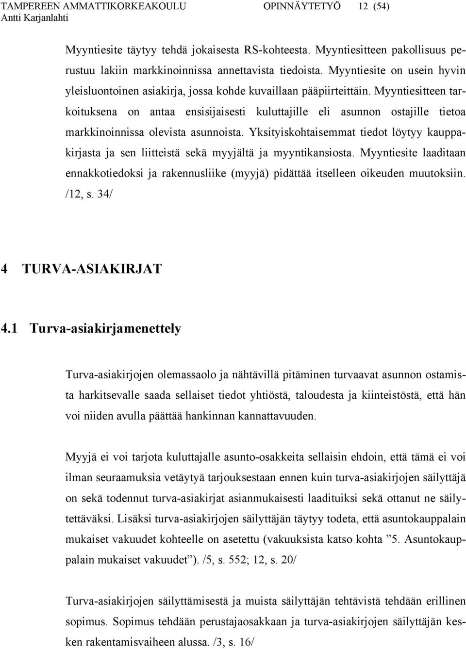 Myyntiesitteen tarkoituksena on antaa ensisijaisesti kuluttajille eli asunnon ostajille tietoa markkinoinnissa olevista asunnoista.