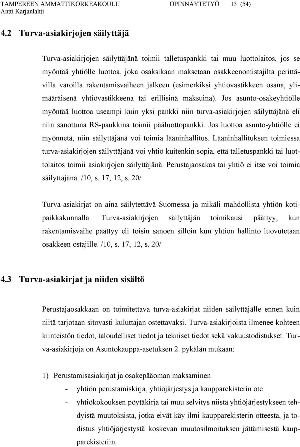 varoilla rakentamisvaiheen jälkeen (esimerkiksi yhtiövastikkeen osana, ylimääräisenä yhtiövastikkeena tai erillisinä maksuina).