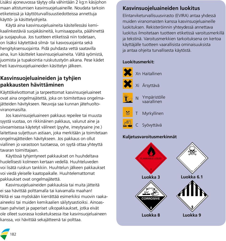 Jos tuotteen etiketissä niin todetaan, on lisäksi käytettävä silmä- tai kasvosuojainta sekä hengityksensuojainta. Pidä puhdasta vettä saatavilla aina, kun käsittelet kasvinsuojeluaineita.