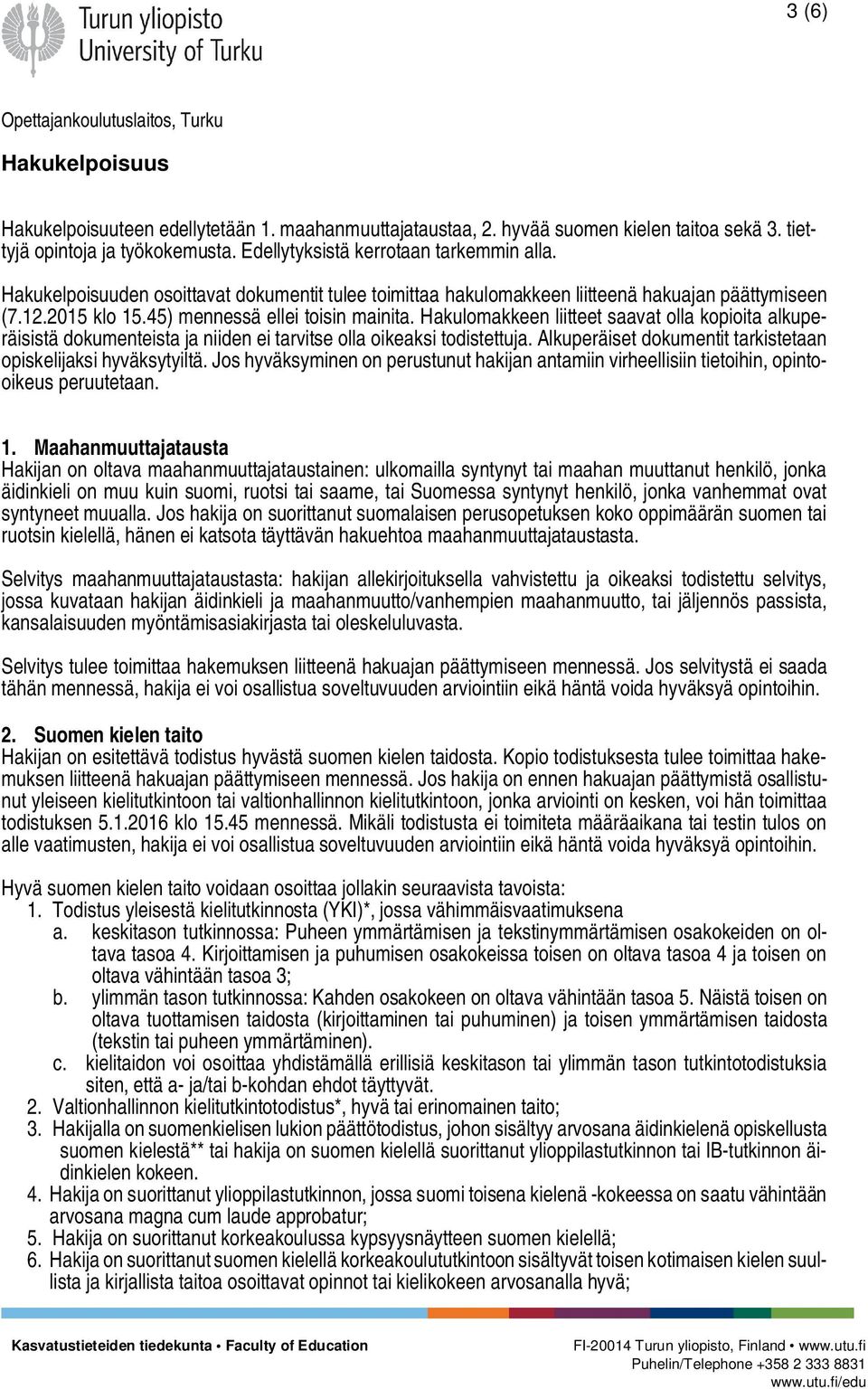 Hakulomakkeen liitteet saavat olla kopioita alkuperäisistä dokumenteista ja niiden ei tarvitse olla oikeaksi todistettuja. Alkuperäiset dokumentit tarkistetaan opiskelijaksi hyväksytyiltä.