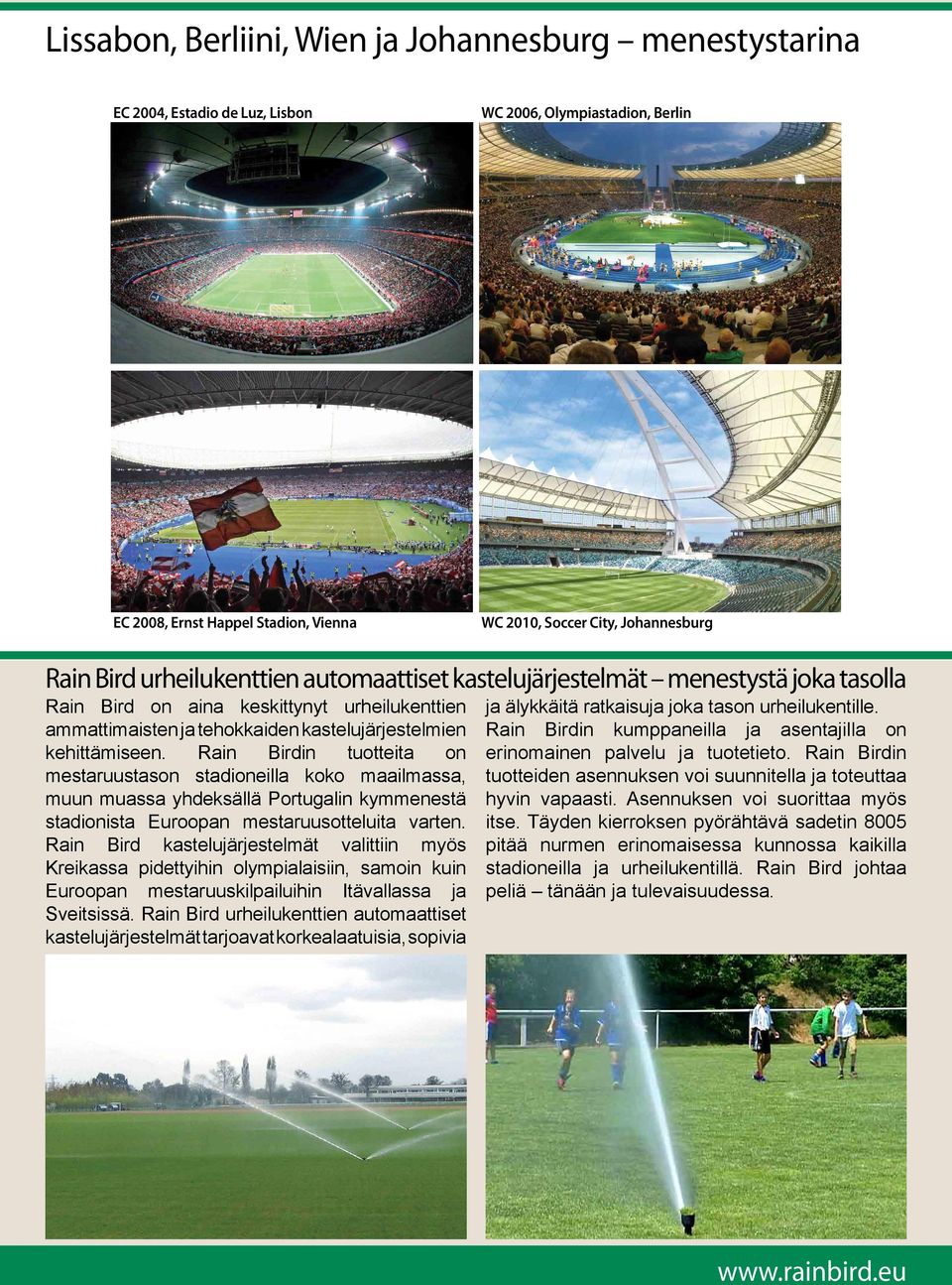 Rain Birdin tuotteita on mestaruustason stadioneilla koko maailmassa, muun muassa yhdeksällä Portugalin kymmenestä stadionista Euroopan mestaruusotteluita varten.