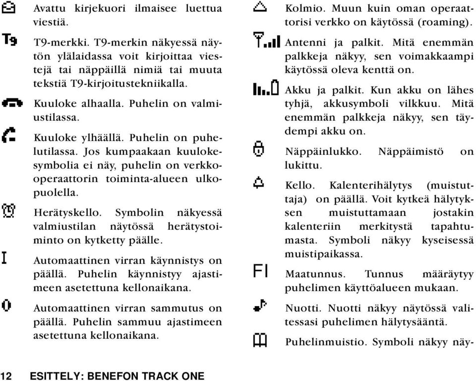 Symbolin näkyessä valmiustilan näytössä herätystoiminto on kytketty päälle. i o Automaattinen virran käynnistys on päällä. Puhelin käynnistyy ajastimeen asetettuna kellonaikana.