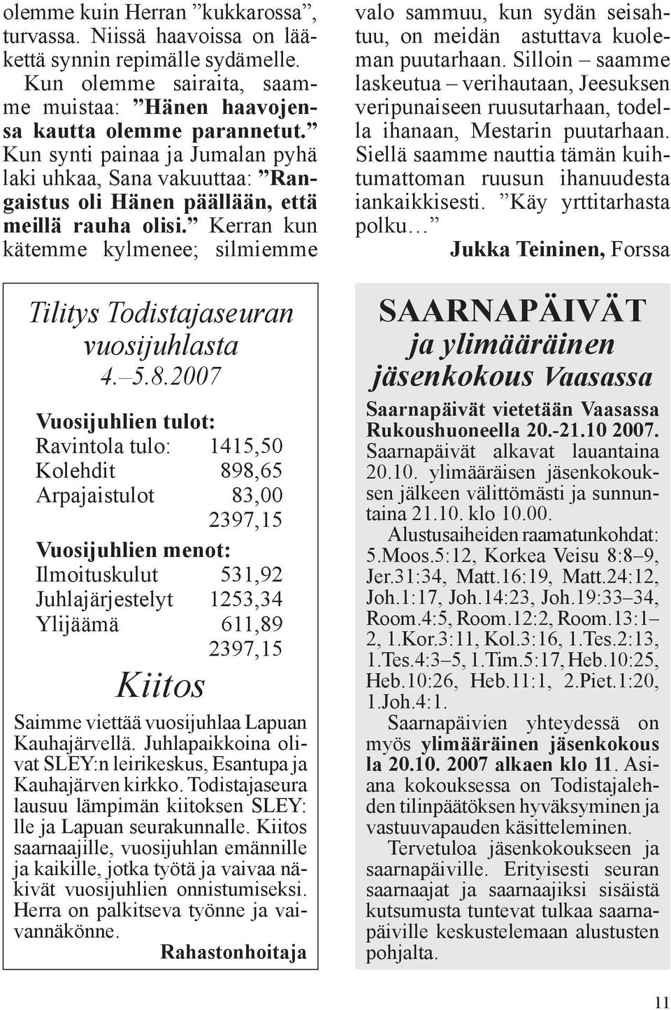 8.2007 Vuosijuhlien tulot: Ravintola tulo: 1415,50 Kolehdit 898,65 Arpajaistulot 83,00 2397,15 Vuosijuhlien menot: Ilmoituskulut 531,92 Juhlajärjestelyt 1253,34 Ylijäämä 611,89 2397,15 Kiitos Saimme