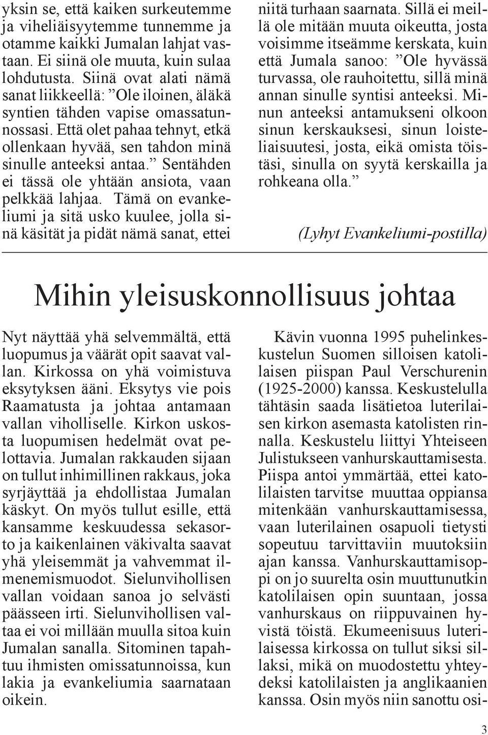 Sentähden ei tässä ole yhtään ansiota, vaan pelkkää lahjaa. Tämä on evankeliumi ja sitä usko kuulee, jolla sinä käsität ja pidät nämä sanat, ettei niitä turhaan saarnata.