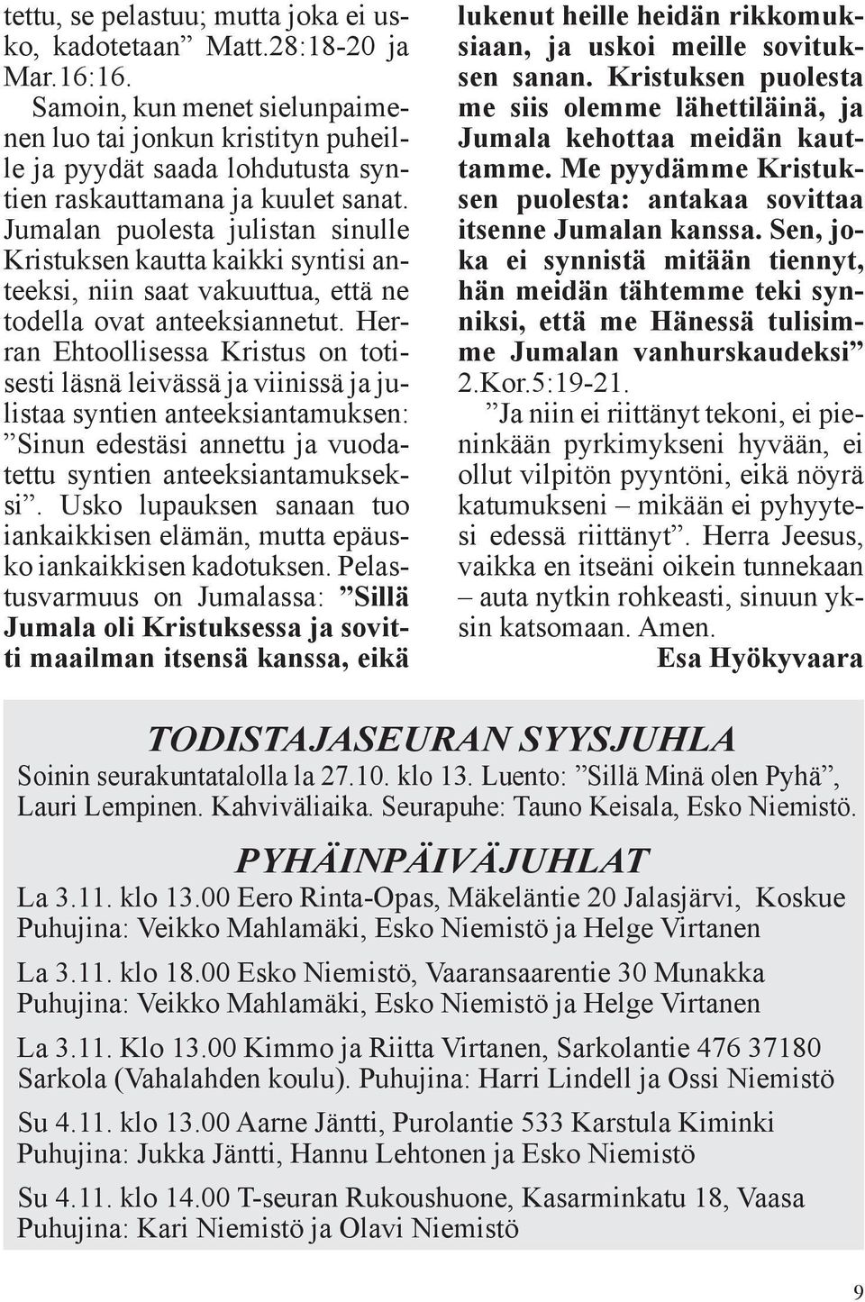 Jumalan puolesta julistan sinulle Kristuksen kautta kaikki syntisi anteeksi, niin saat vakuuttua, että ne todella ovat anteeksiannetut.