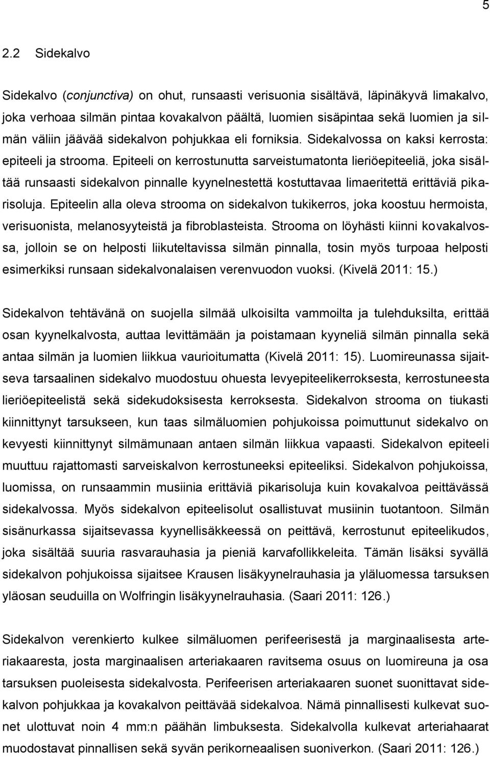 Epiteeli on kerrostunutta sarveistumatonta lieriöepiteeliä, joka sisältää runsaasti sidekalvon pinnalle kyynelnestettä kostuttavaa limaeritettä erittäviä pikarisoluja.