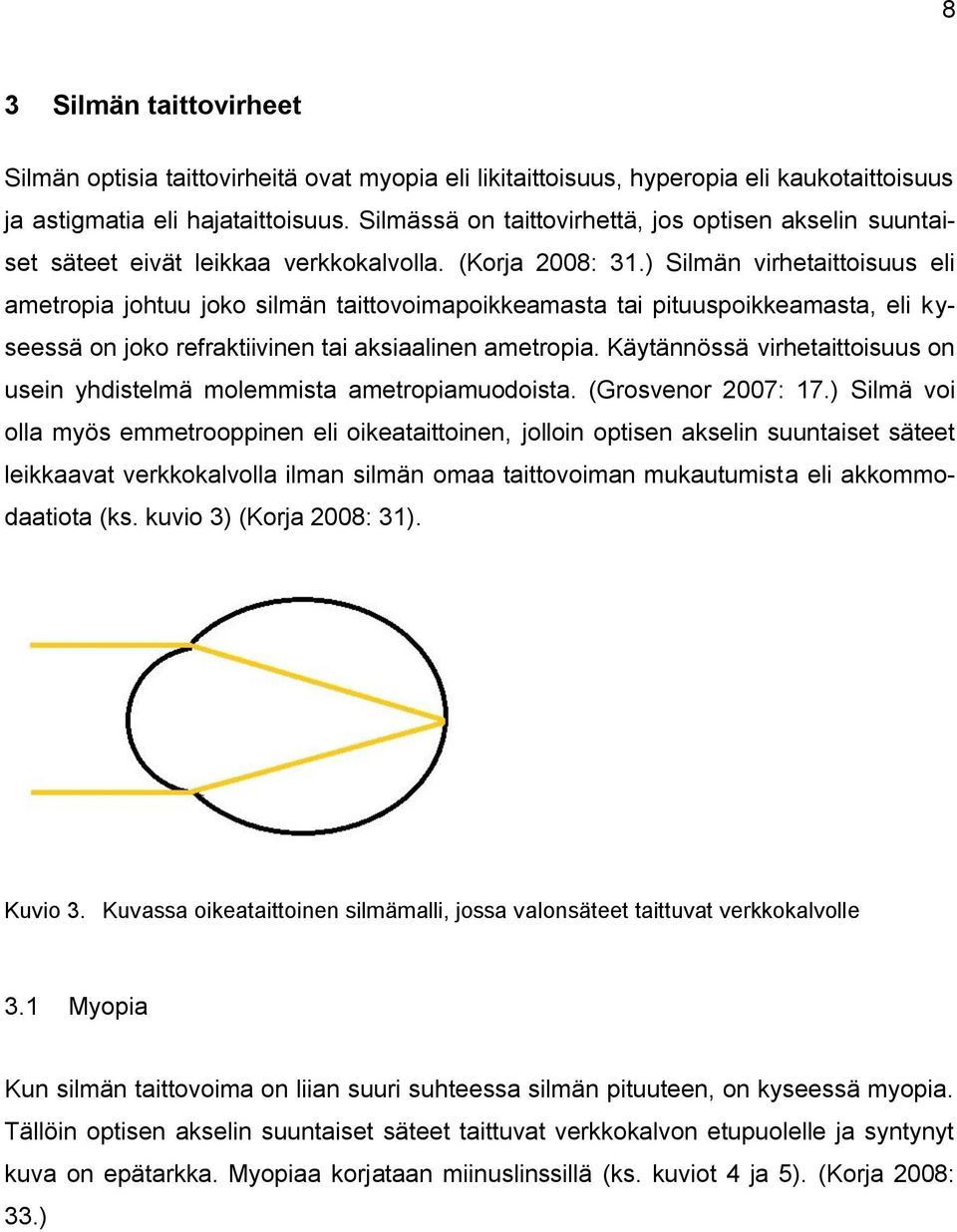 ) Silmän virhetaittoisuus eli ametropia johtuu joko silmän taittovoimapoikkeamasta tai pituuspoikkeamasta, eli kyseessä on joko refraktiivinen tai aksiaalinen ametropia.