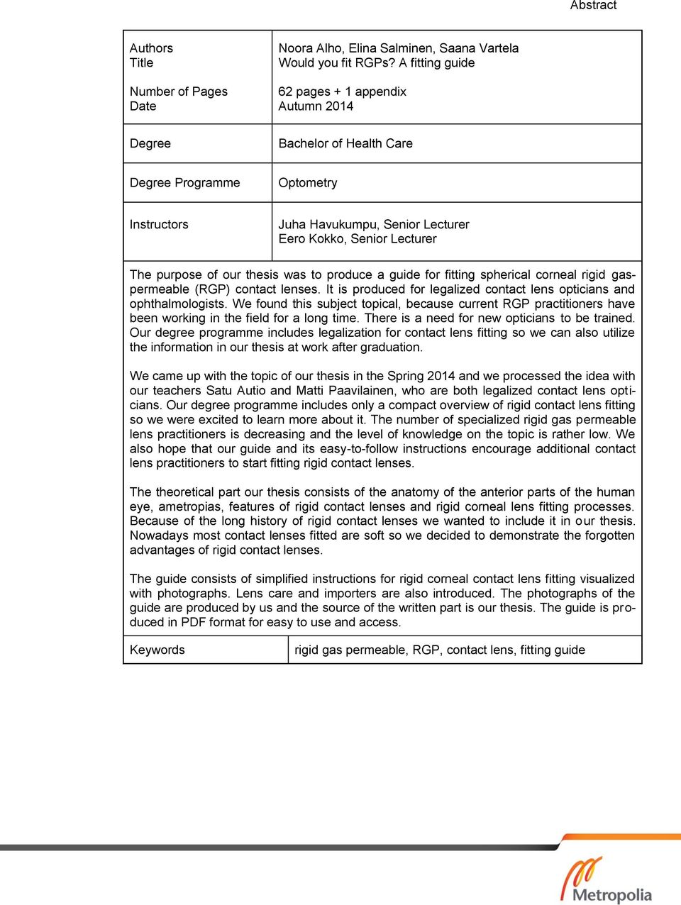 thesis was to produce a guide for fitting spherical corneal rigid gaspermeable (RGP) contact lenses. It is produced for legalized contact lens opticians and ophthalmologists.