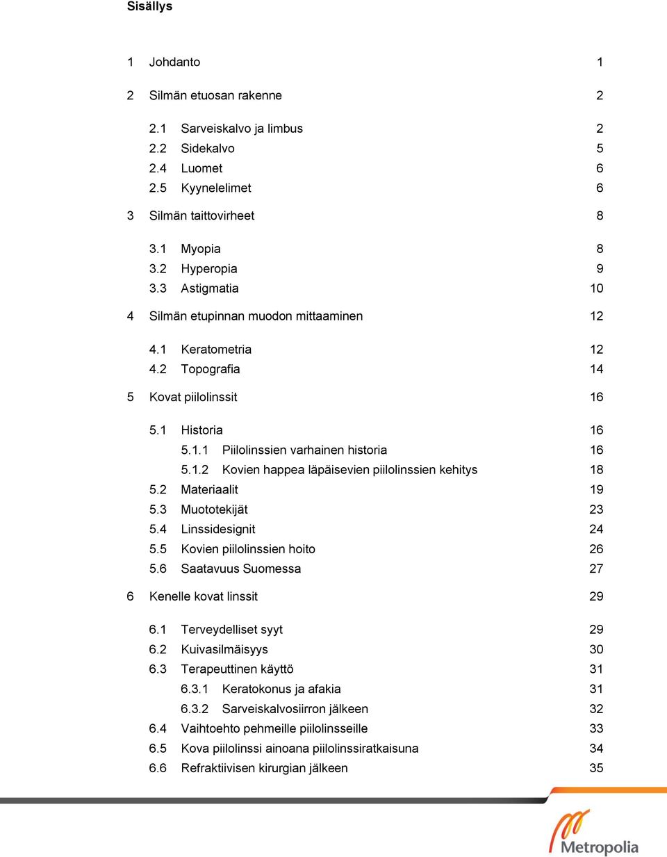 2 Materiaalit 19 5.3 Muototekijät 23 5.4 Linssidesignit 24 5.5 Kovien piilolinssien hoito 26 5.6 Saatavuus Suomessa 27 6 Kenelle kovat linssit 29 6.1 Terveydelliset syyt 29 6.2 Kuivasilmäisyys 30 6.