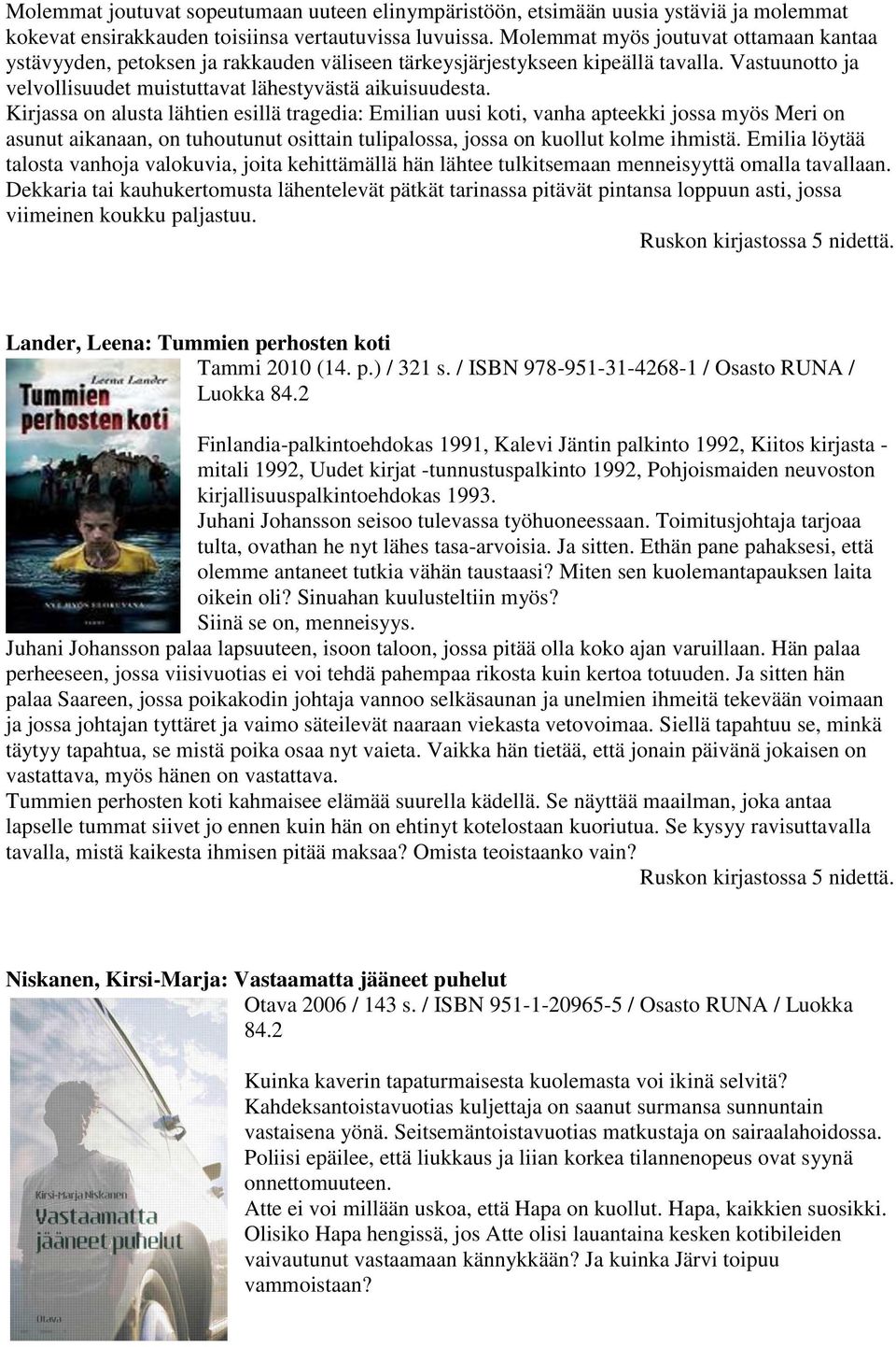 Kirjassa on alusta lähtien esillä tragedia: Emilian uusi koti, vanha apteekki jossa myös Meri on asunut aikanaan, on tuhoutunut osittain tulipalossa, jossa on kuollut kolme ihmistä.