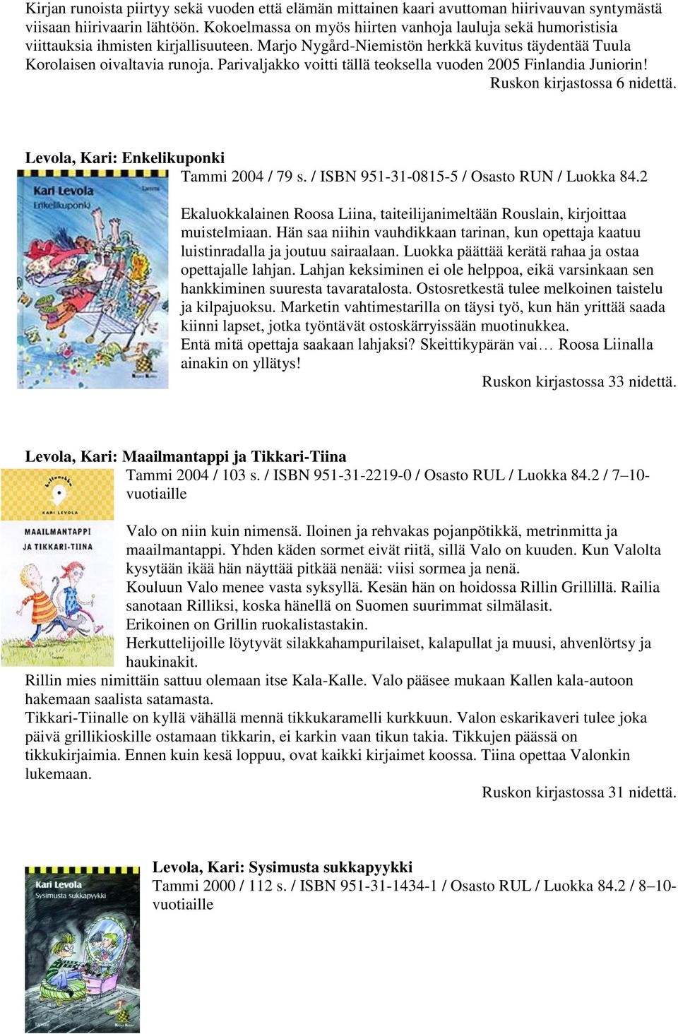 Parivaljakko voitti tällä teoksella vuoden 2005 Finlandia Juniorin! Ruskon kirjastossa 6 nidettä. Levola, Kari: Enkelikuponki Tammi 2004 / 79 s.