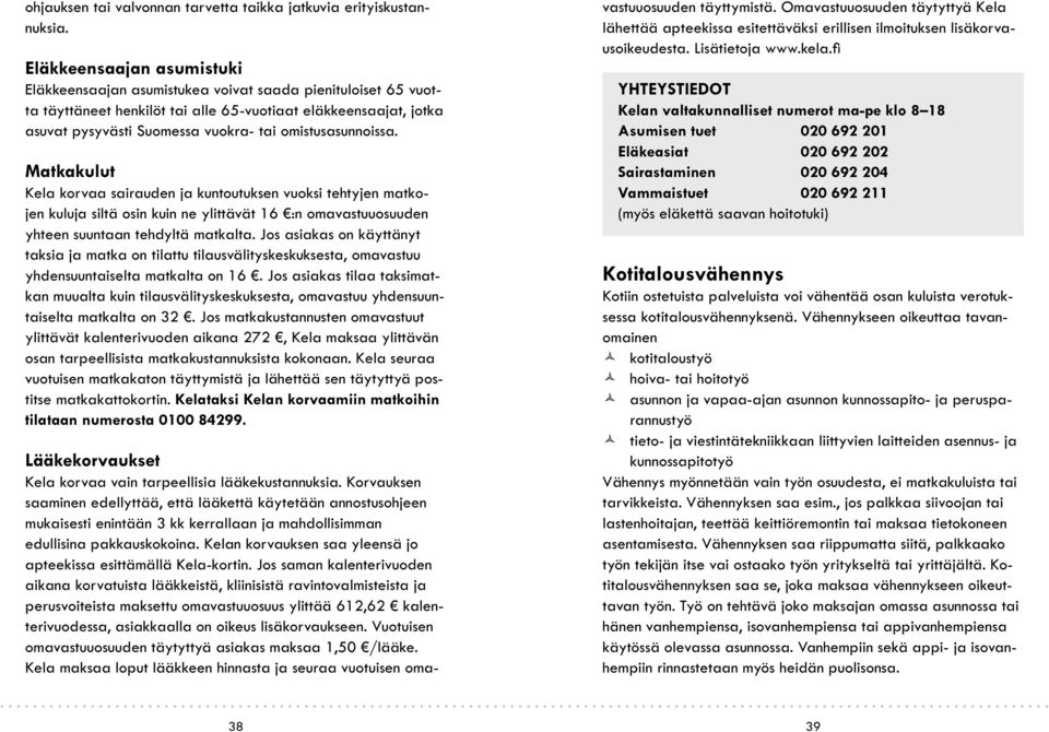 omistusasunnoissa. Matkakulut Kela korvaa sairauden ja kuntoutuksen vuoksi tehtyjen matkojen kuluja siltä osin kuin ne ylittävät 16 :n omavastuuosuuden yhteen suuntaan tehdyltä matkalta.