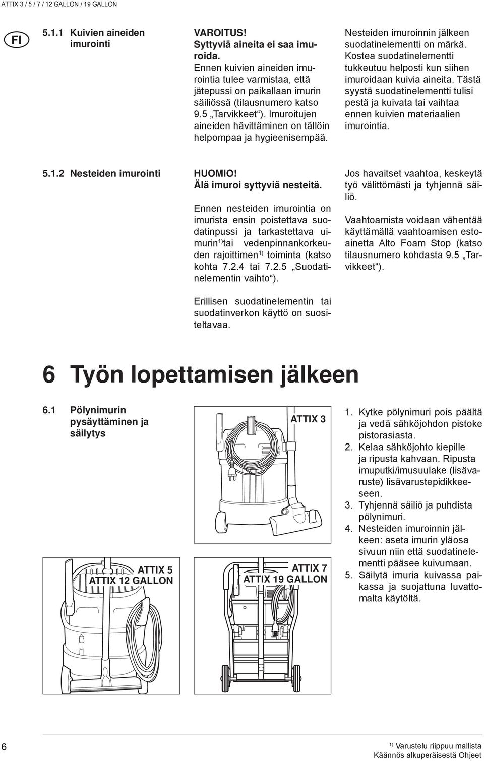 Kostea suodatinelementti tukkeutuu helposti kun siihen imuroidaan kuivia aineita. Tästä syystä suodatinelementti tulisi pestä ja kuivata tai vaihtaa ennen kuivien materiaalien imurointia. 5.