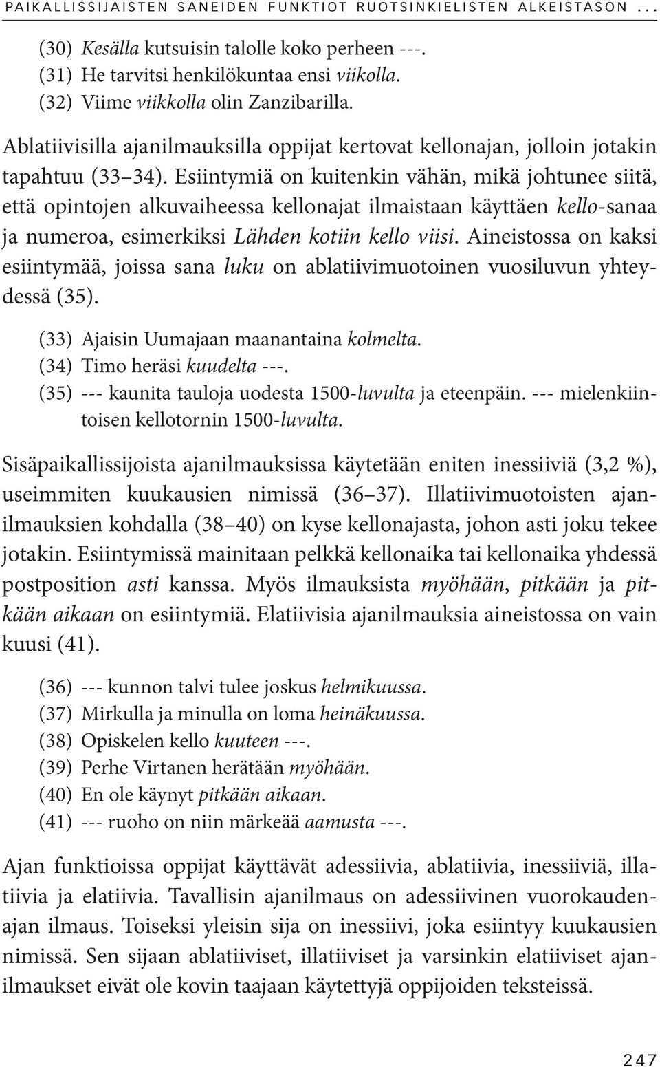 Esiintymiä on kuitenkin vähän, mikä johtunee siitä, että opintojen alkuvaiheessa kellonajat ilmaistaan käyttäen kello-sanaa ja numeroa, esimerkiksi Lähden kotiin kello viisi.