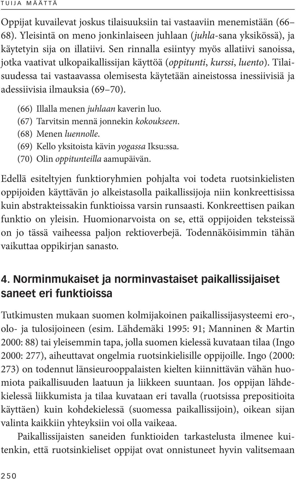 Tilaisuudessa tai vastaavassa olemisesta käytetään aineistossa inessiivisiä ja adessiivisia ilmauksia (69 70). (66) Illalla menen juhlaan kaverin luo. (67) Tarvitsin mennä jonnekin kokoukseen.