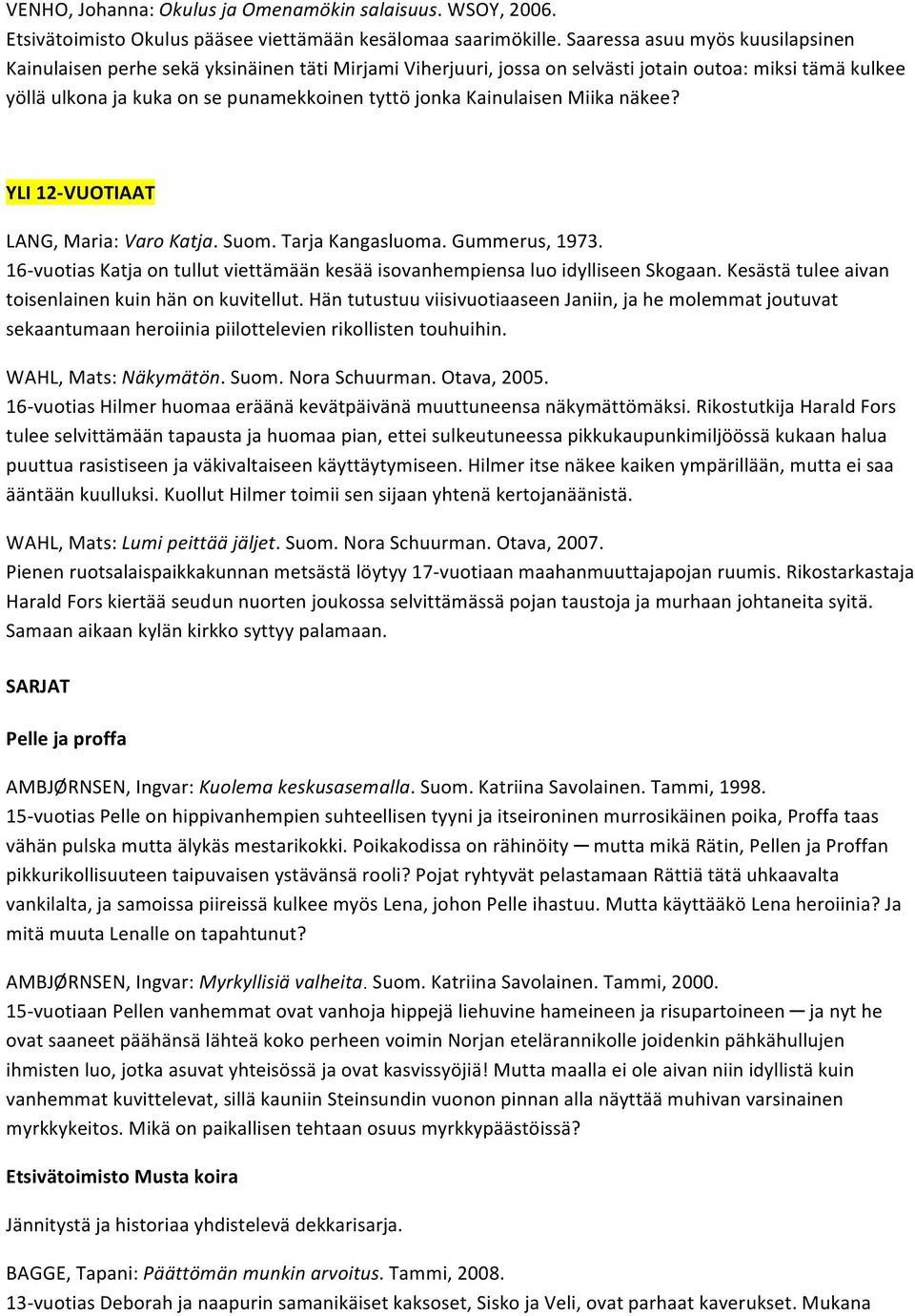 Kainulaisen Miika näkee? YLI 12- VUOTIAAT LANG, Maria: Varo Katja. Suom. Tarja Kangasluoma. Gummerus, 1973. 16- vuotias Katja on tullut viettämään kesää isovanhempiensa luo idylliseen Skogaan.