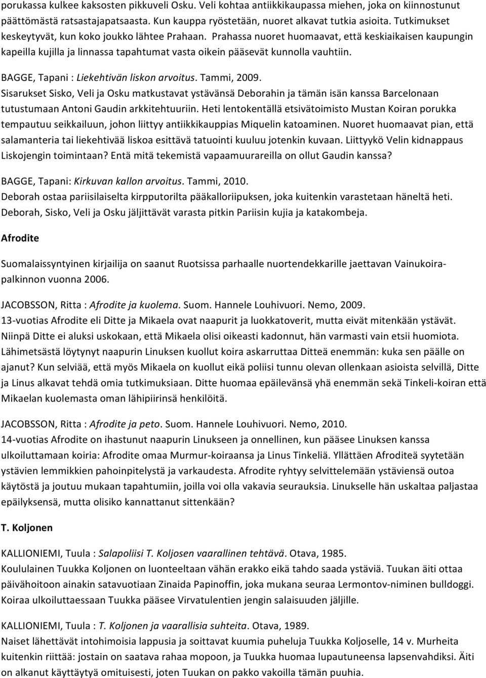 BAGGE, Tapani : Liekehtivän liskon arvoitus. Tammi, 2009. Sisarukset Sisko, Veli ja Osku matkustavat ystävänsä Deborahin ja tämän isän kanssa Barcelonaan tutustumaan Antoni Gaudin arkkitehtuuriin.