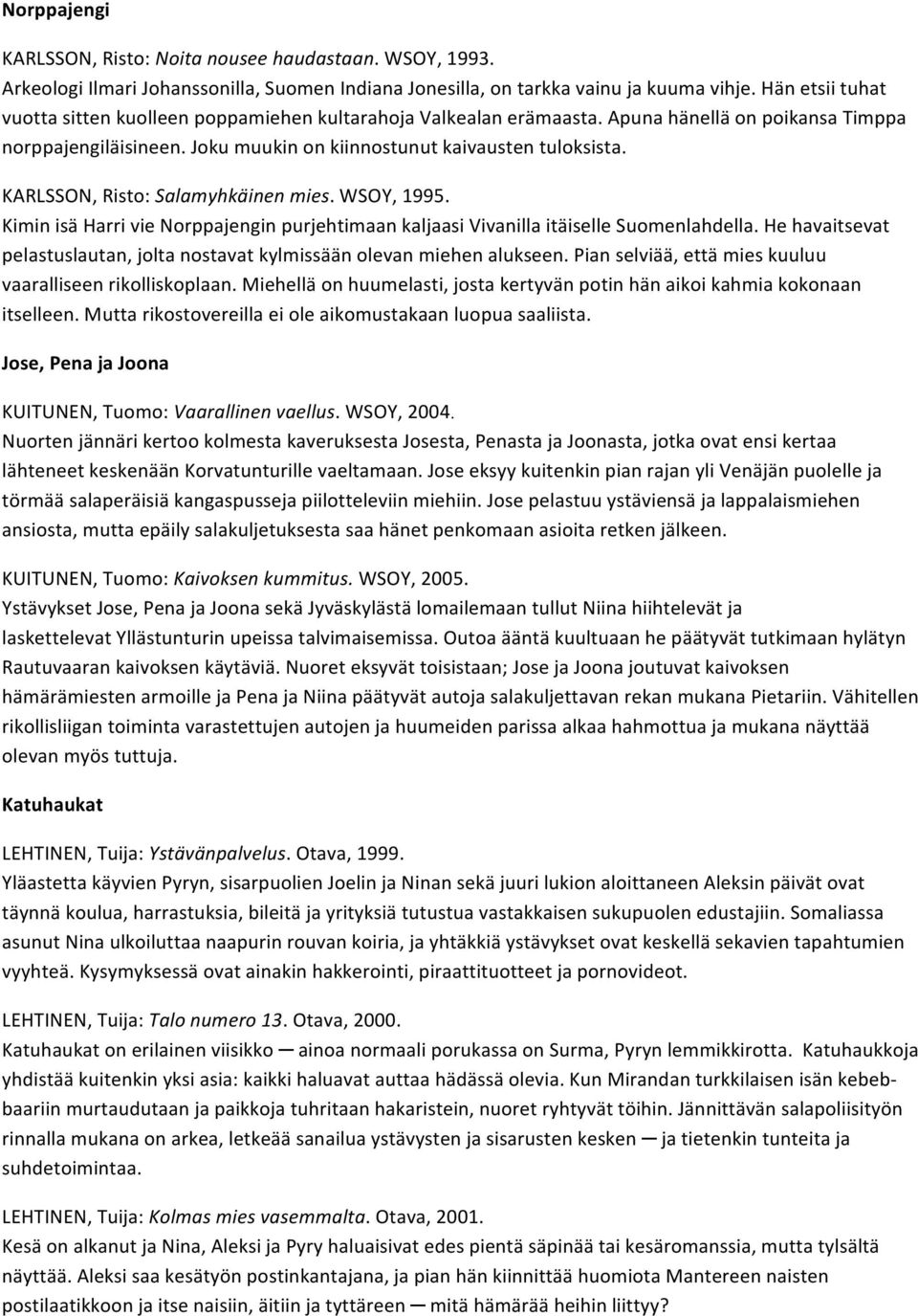 KARLSSON, Risto: Salamyhkäinen mies. WSOY, 1995. Kimin isä Harri vie Norppajengin purjehtimaan kaljaasi Vivanilla itäiselle Suomenlahdella.