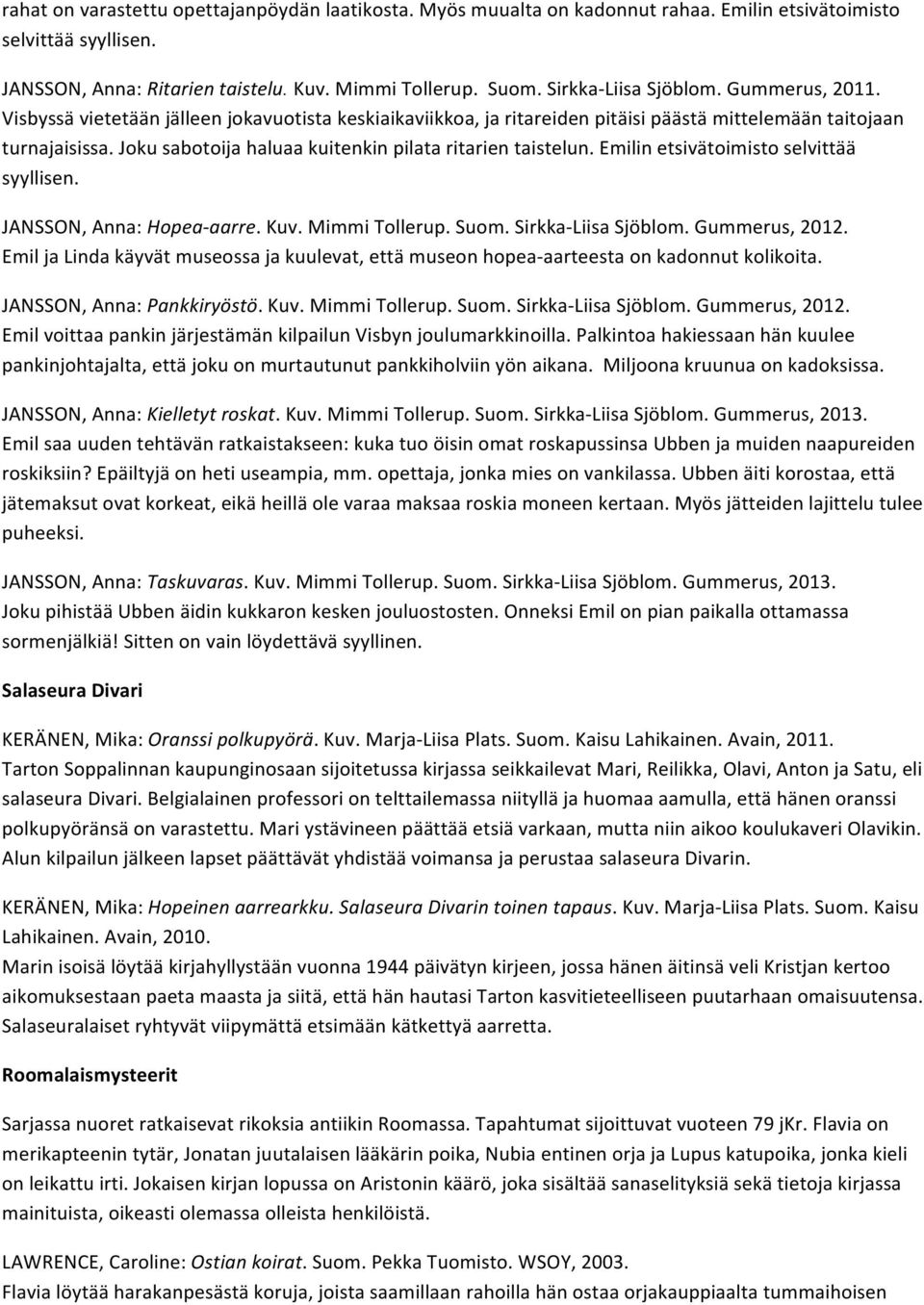 Joku sabotoija haluaa kuitenkin pilata ritarien taistelun. Emilin etsivätoimisto selvittää syyllisen. JANSSON, Anna: Hopea- aarre. Kuv. Mimmi Tollerup. Suom. Sirkka- Liisa Sjöblom. Gummerus, 2012.