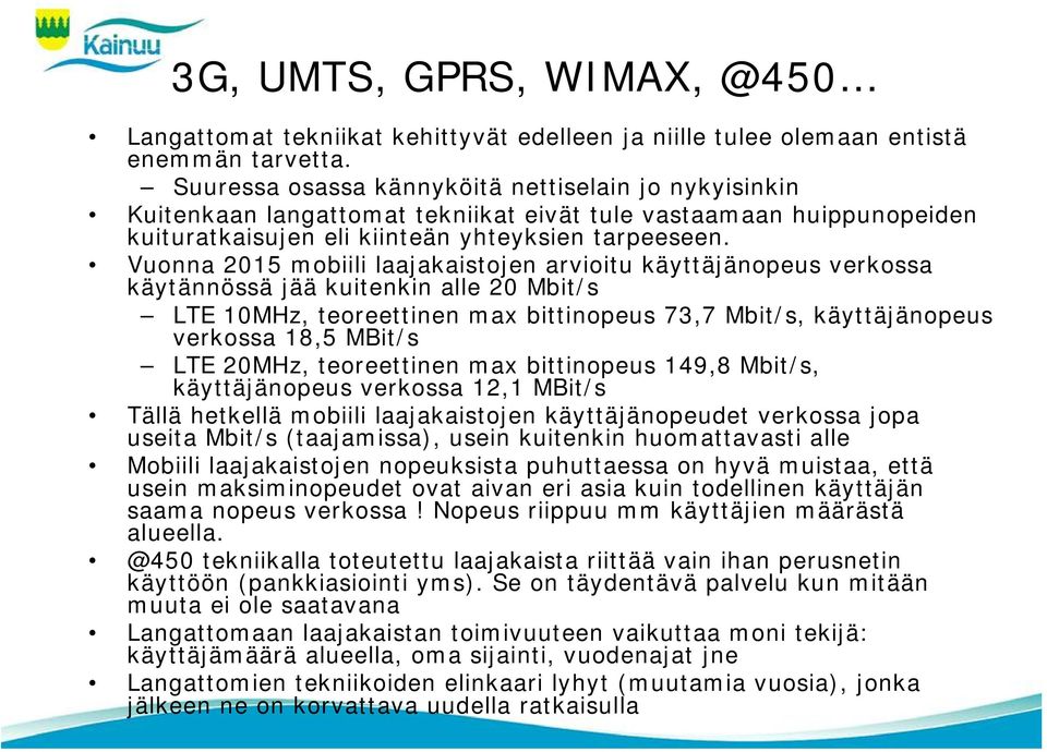 Vuonna 2015 mobiili laajakaistojen arvioitu käyttäjänopeus verkossa käytännössä jää kuitenkin alle 20 Mbit/s LTE 10MHz, teoreettinen max bittinopeus 73,7 Mbit/s, käyttäjänopeus verkossa 18,5 MBit/s